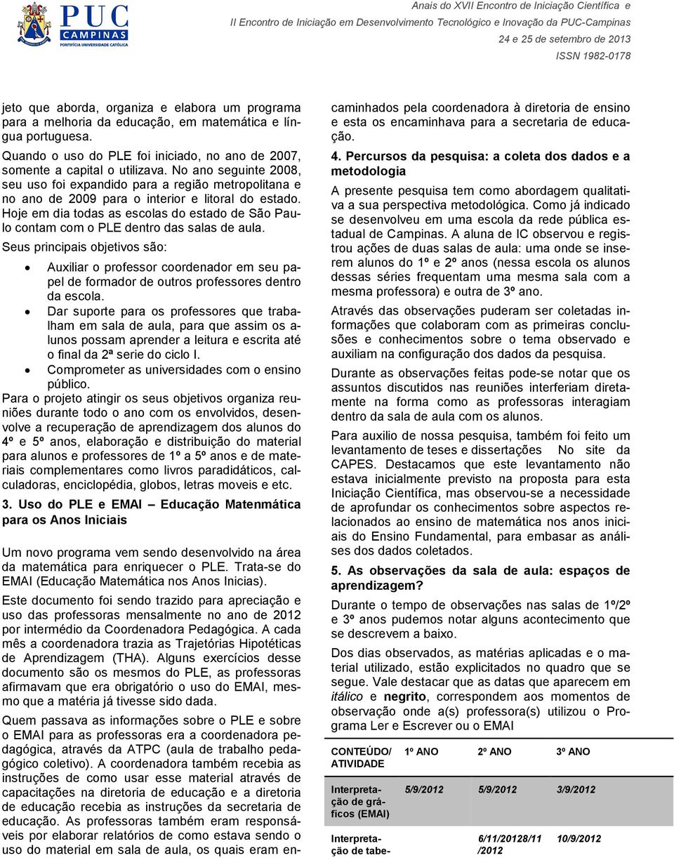 Hoje em dia todas as escolas do estado de São Paulo contam com o PLE dentro das salas de aula.