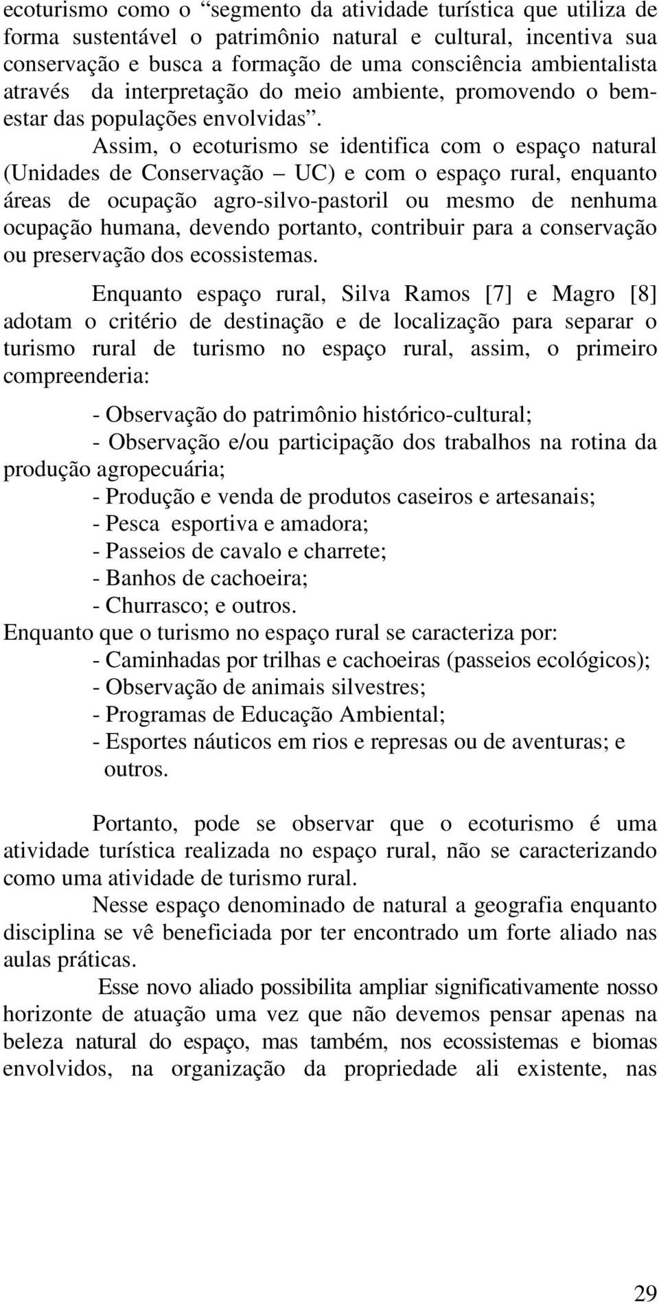 Assim, o ecoturismo se identifica com o espaço natural (Unidades de Conservação UC) e com o espaço rural, enquanto áreas de ocupação agro-silvo-pastoril ou mesmo de nenhuma ocupação humana, devendo