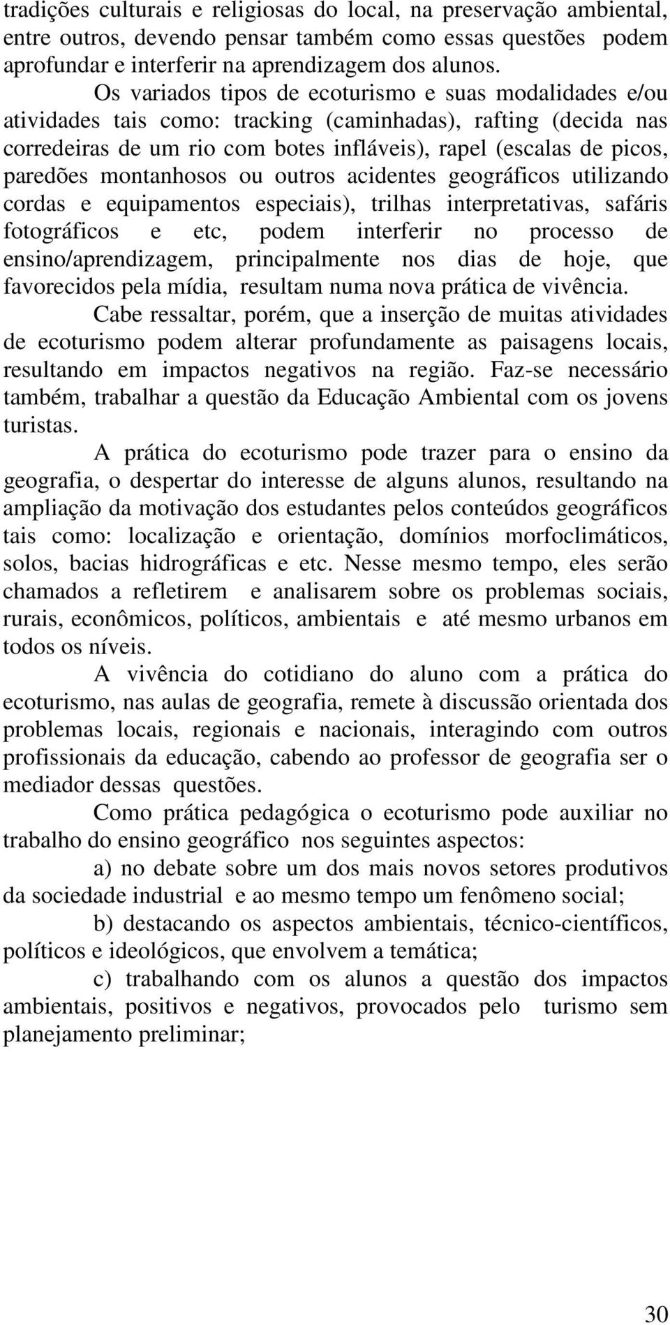 montanhosos ou outros acidentes geográficos utilizando cordas e equipamentos especiais), trilhas interpretativas, safáris fotográficos e etc, podem interferir no processo de ensino/aprendizagem,