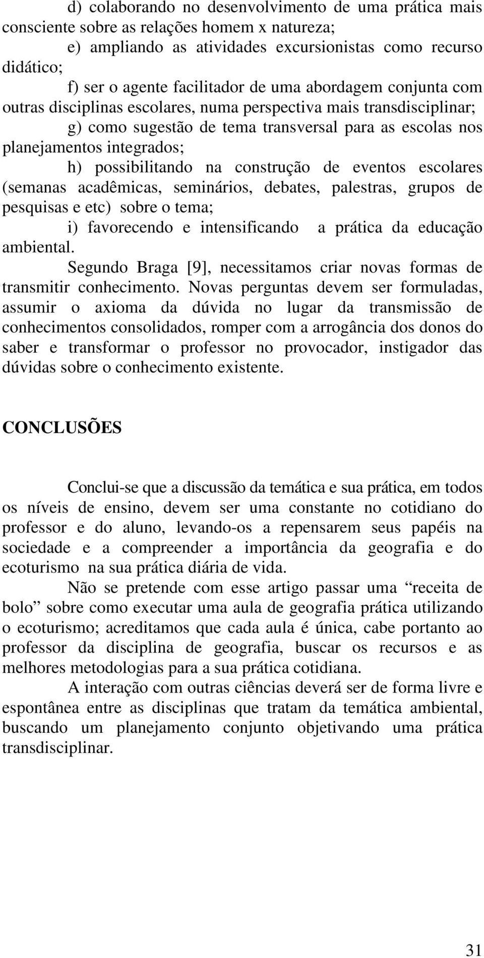 na construção de eventos escolares (semanas acadêmicas, seminários, debates, palestras, grupos de pesquisas e etc) sobre o tema; i) favorecendo e intensificando a prática da educação ambiental.