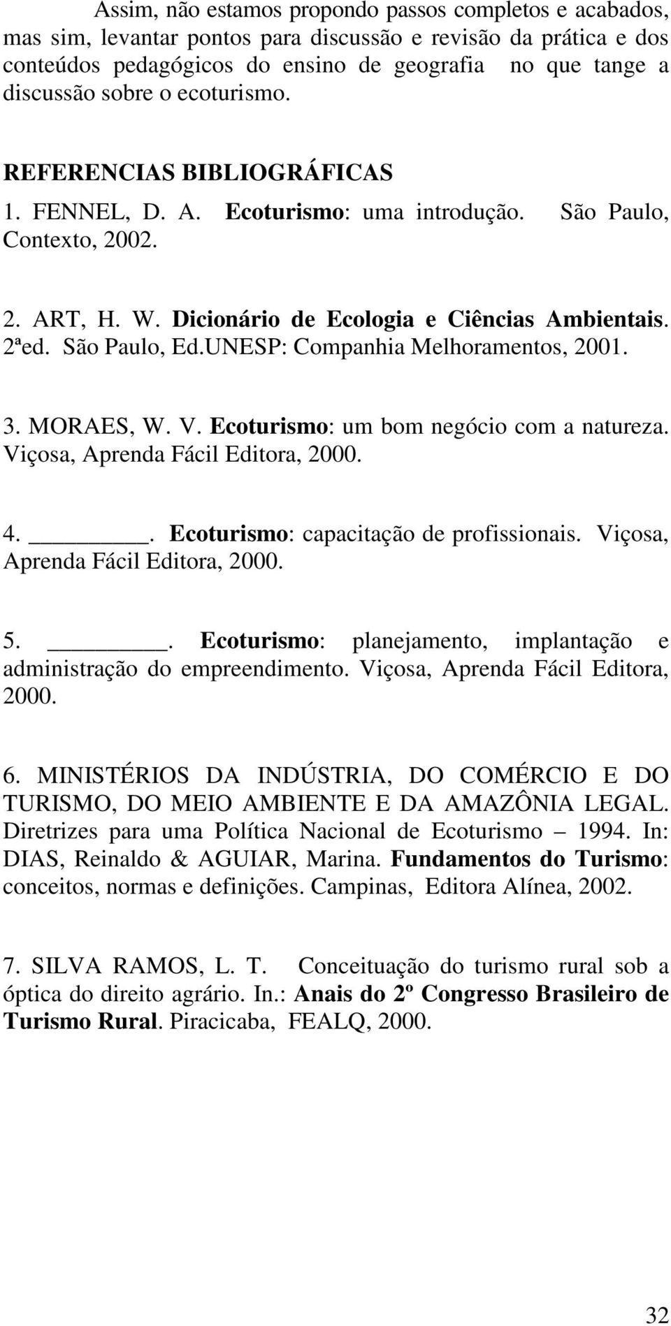UNESP: Companhia Melhoramentos, 2001. 3. MORAES, W. V. Ecoturismo: um bom negócio com a natureza. Viçosa, Aprenda Fácil Editora, 2000. 4.. Ecoturismo: capacitação de profissionais.