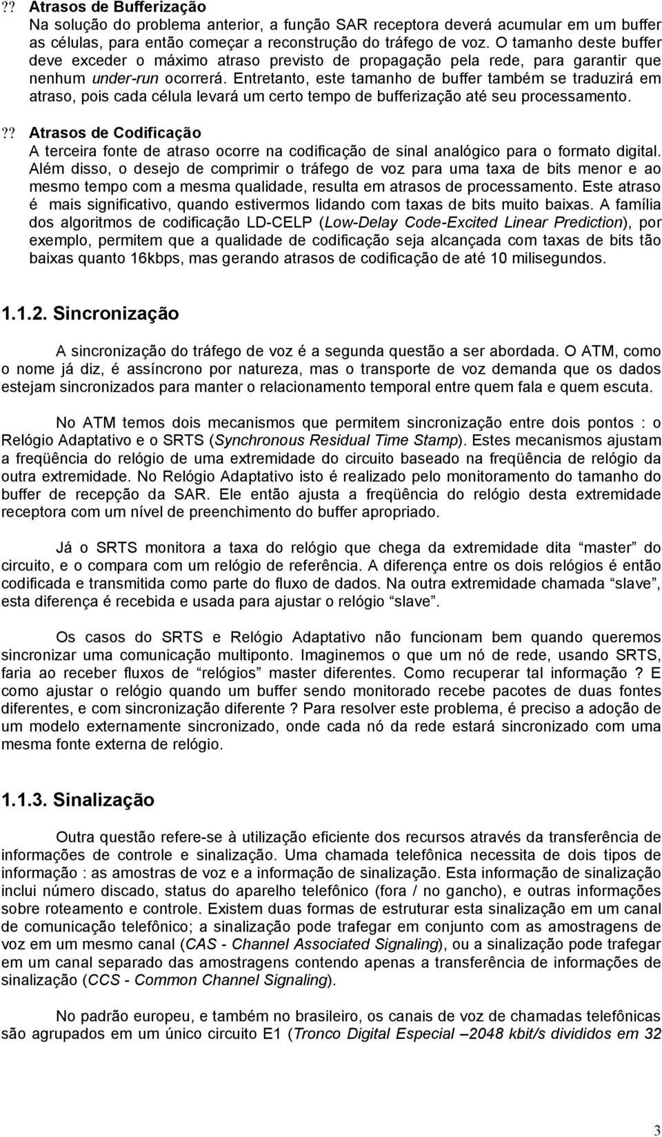 Entretanto, este tamanho de buffer também se traduzirá em atraso, pois cada célula levará um certo tempo de bufferização até seu processamento.