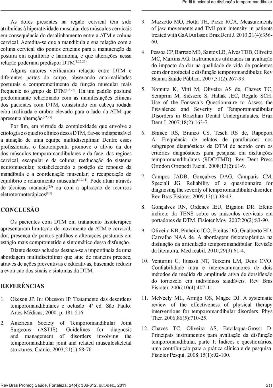 Acredita-se que a mandíbula e sua relação com a coluna cervical são pontos cruciais para a manutenção da postura em equilíbrio e harmonia, e que alterações nessa relação poderiam predispor DTM (1,,5).