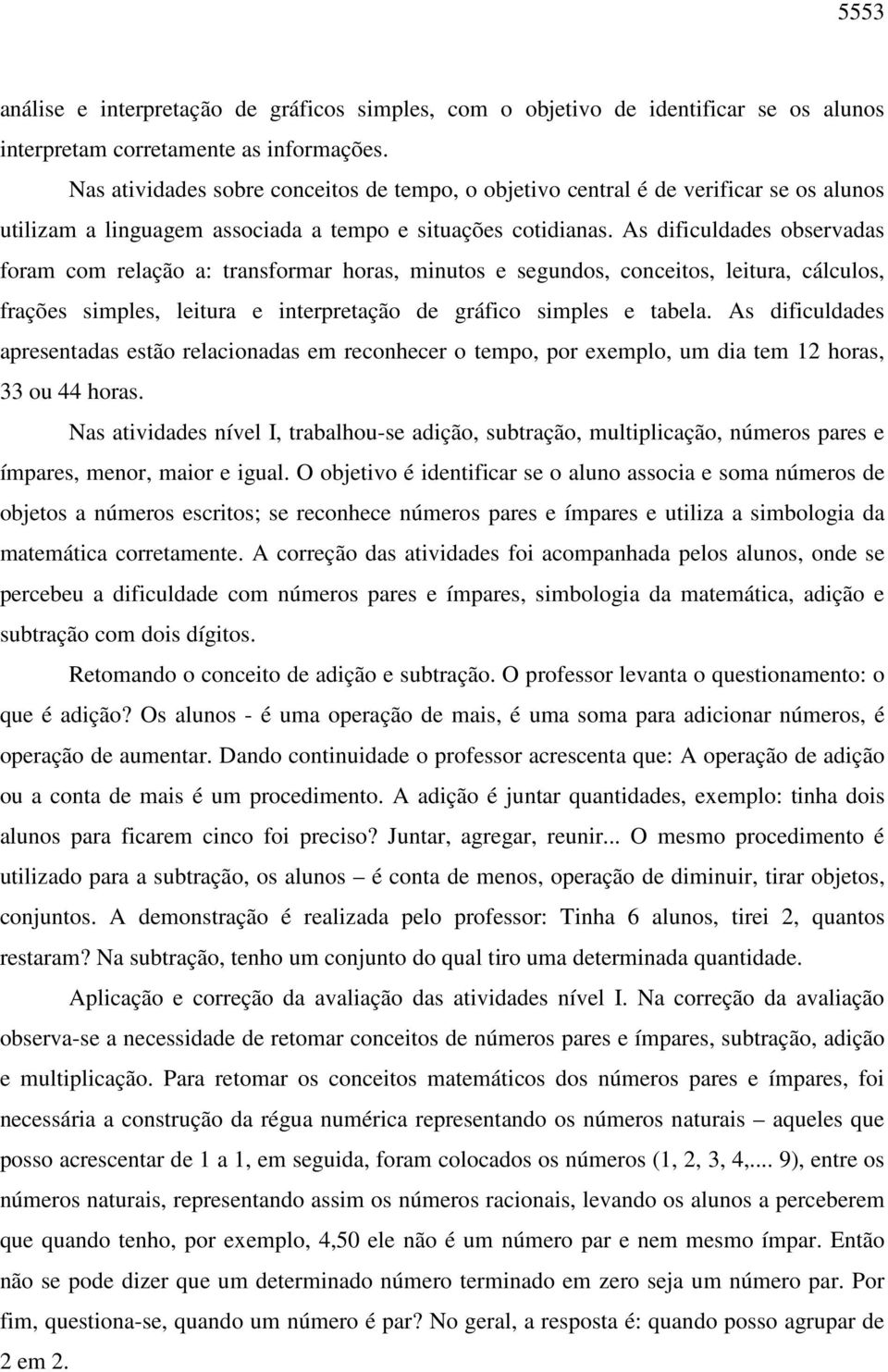 As dificuldades observadas foram com relação a: transformar horas, minutos e segundos, conceitos, leitura, cálculos, frações simples, leitura e interpretação de gráfico simples e tabela.