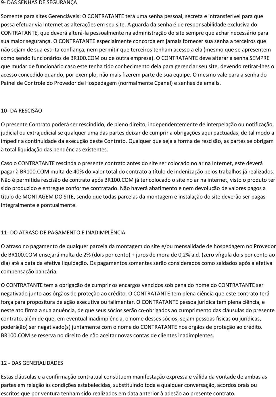 O CONTRATANTE especialmente concorda em jamais fornecer sua senha a terceiros que não sejam de sua estrita confiança, nem permitir que terceiros tenham acesso a ela (mesmo que se apresentem como