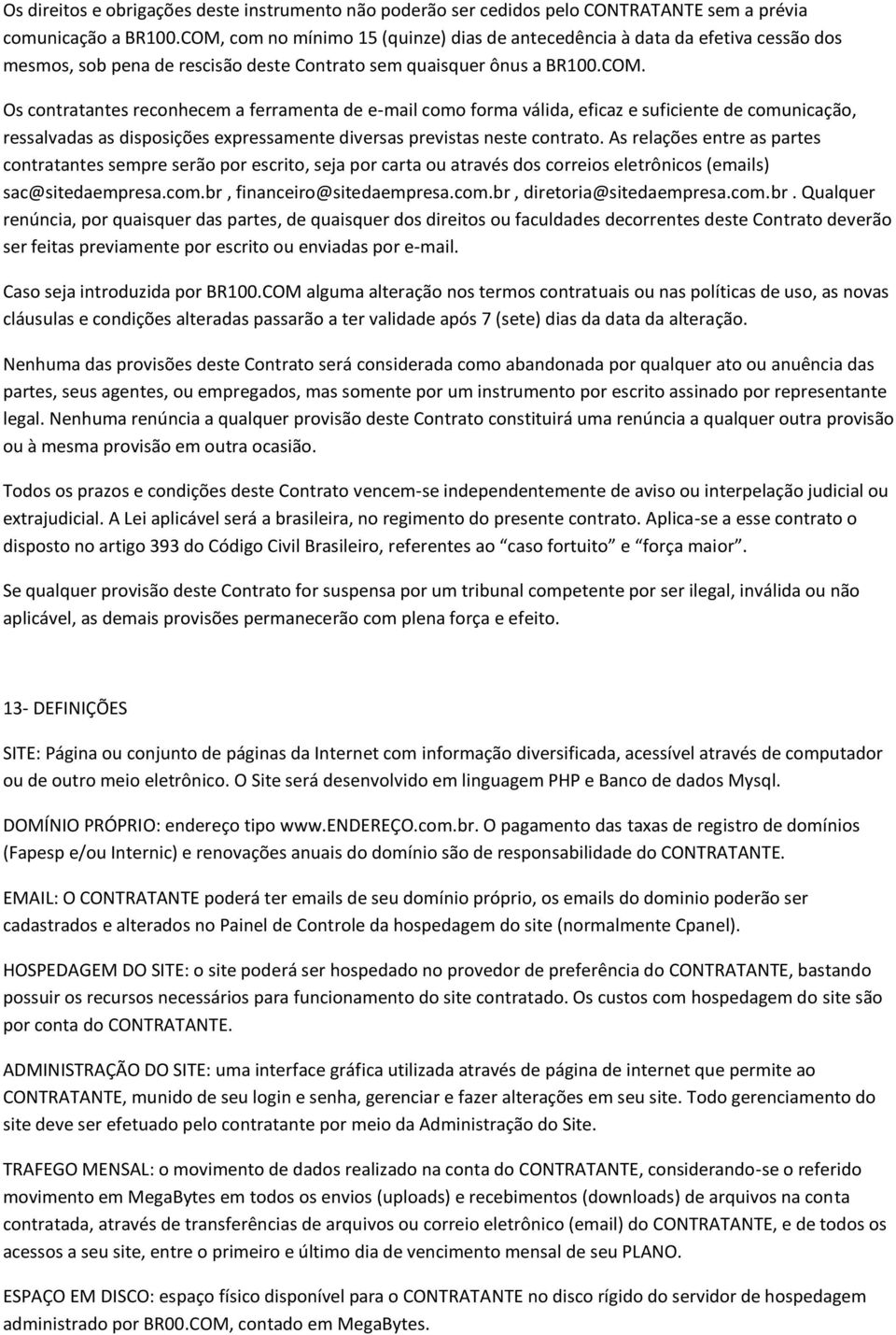 As relações entre as partes contratantes sempre serão por escrito, seja por carta ou através dos correios eletrônicos (emails) sac@sitedaempresa.com.br, financeiro@sitedaempresa.com.br, diretoria@sitedaempresa.