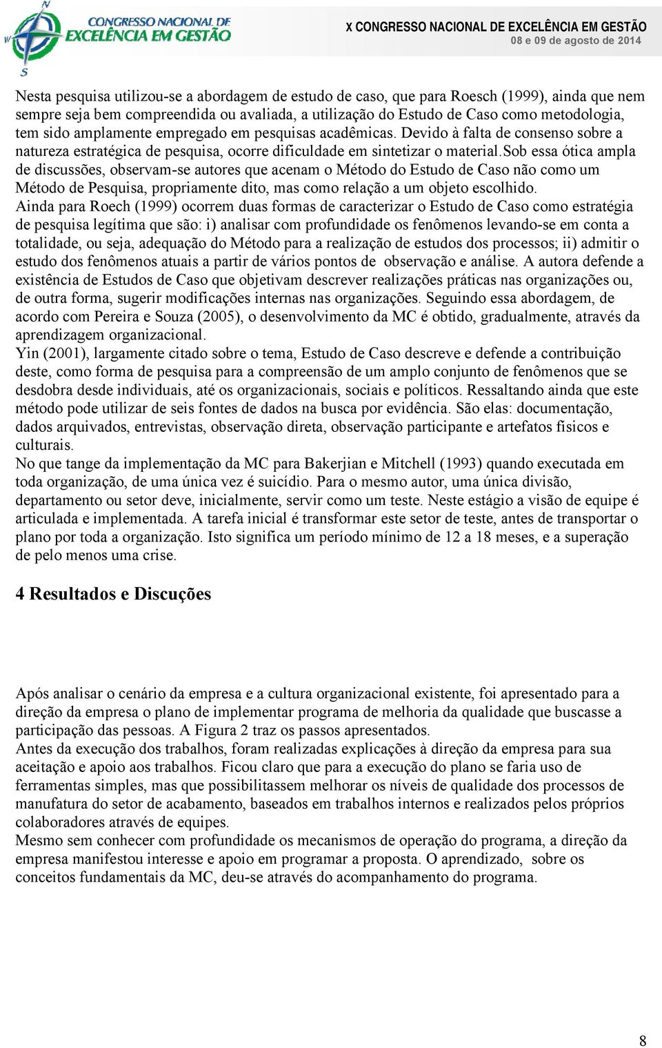 sob essa ótica ampla de discussões, observam-se autores que acenam o Método do Estudo de Caso não como um Método de Pesquisa, propriamente dito, mas como relação a um objeto escolhido.