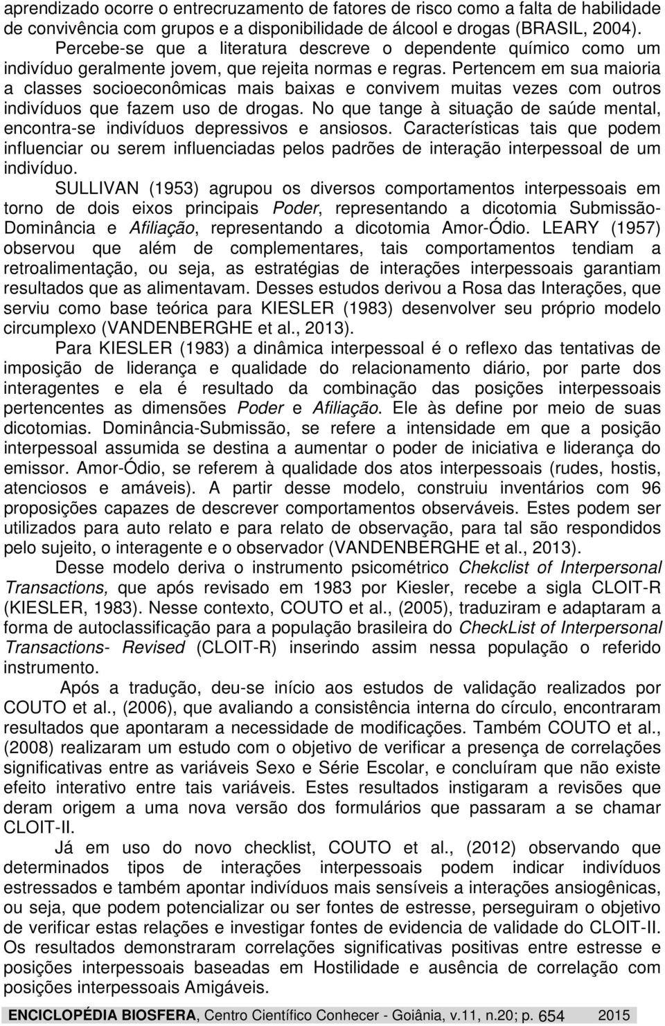 Pertencem em sua maioria a classes socioeconômicas mais baixas e convivem muitas vezes com outros indivíduos que fazem uso de drogas.