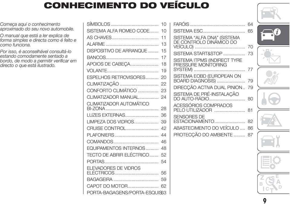 .. 11 ALARME... 13 DISPOSITIVO DE ARRANQUE... 15 BANCOS... 17 APOIOS DE CABEÇA... 18 VOLANTE... 19 ESPELHOS RETROVISORES... 20 CLIMATIZAÇÃO... 22 CONFORTO CLIMÁTICO... 23 CLIMATIZADOR MANUAL.