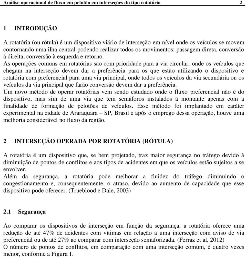 As operações comuns em rotatórias são com prioridade para a via circular, onde os veículos que chegam na interseção devem dar a preferência para os que estão utilizando o dispositivo e rotatória com