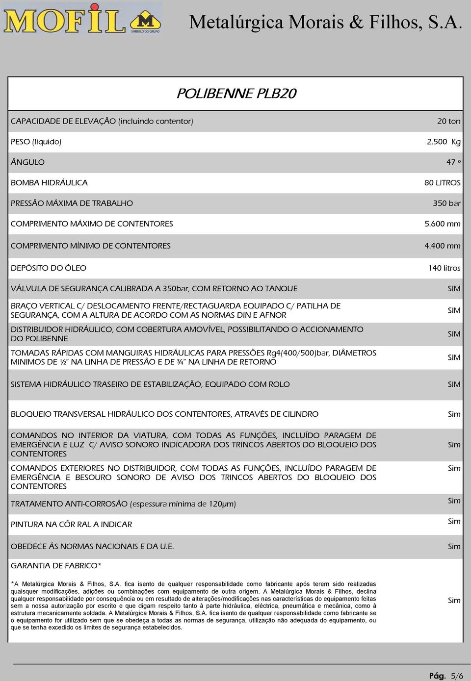 RETORNO AO TANQUE BRAÇO VERTICAL C/ DESLOCAMENTO FRENTE/RECTAGUARDA EQUIPADO C/ PATILHA DE SEGURANÇA, COM A ALTURA DE ACORDO COM AS NORMAS DIN E AFNOR DISTRIBUIDOR HIDRÁULICO, COM COBERTURA AMOVÍVEL,