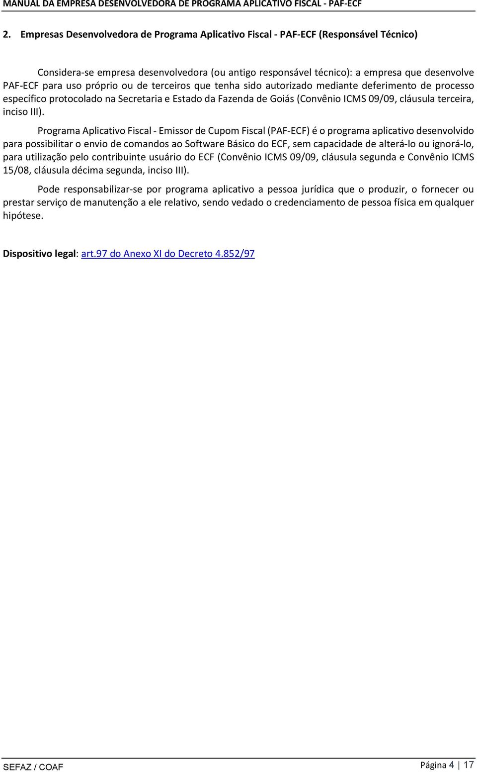 III). Programa Aplicativo Fiscal - Emissor de Cupom Fiscal (PAF-ECF) é o programa aplicativo desenvolvido para possibilitar o envio de comandos ao Software Básico do ECF, sem capacidade de alterá-lo