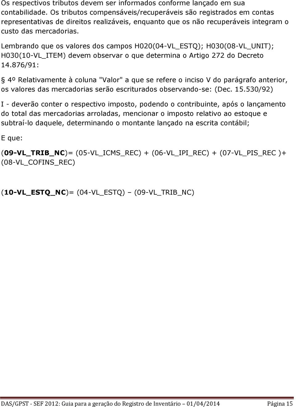 Lembrando que os valores dos campos H020(04-VL_ESTQ); H030(08-VL_UNIT); H030(10-VL_ITEM) devem observar o que determina o Artigo 272 do Decreto 14.