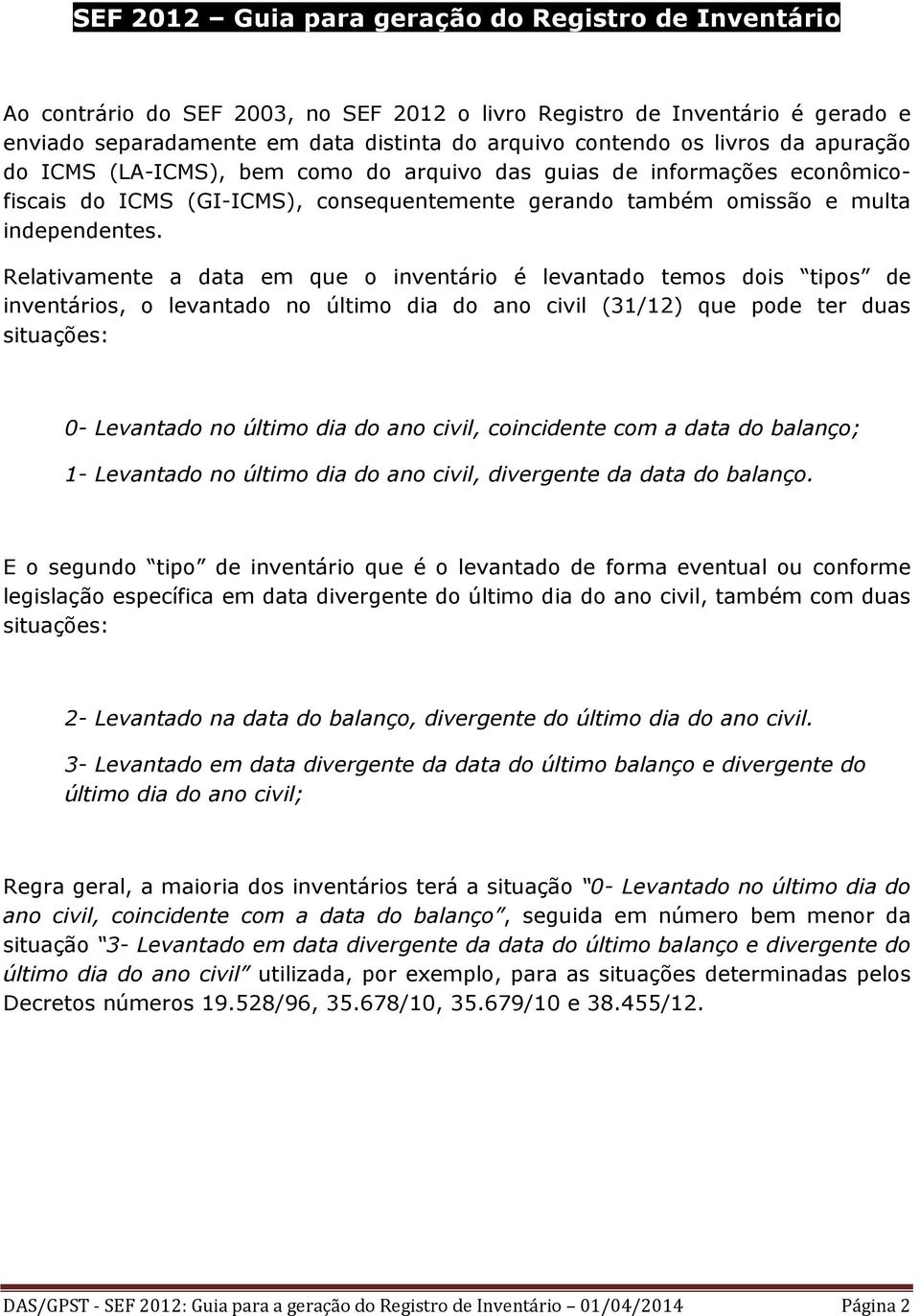 Relativamente a data em que o inventário é levantado temos dois tipos de inventários, o levantado no último dia do ano civil (31/12) que pode ter duas situações: 0- Levantado no último dia do ano