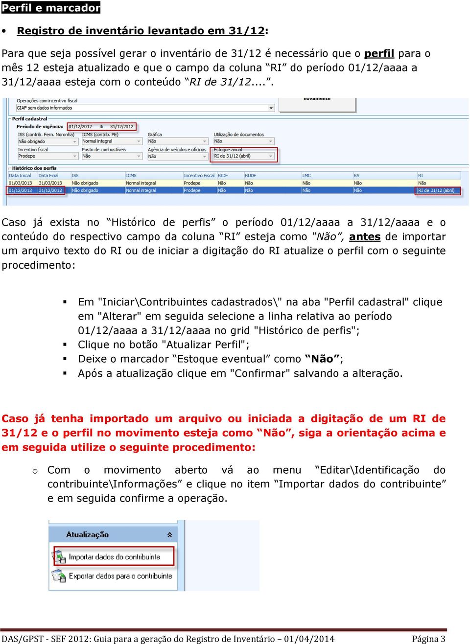 ... Caso já exista no Histórico de perfis o período 01/12/aaaa a 31/12/aaaa e o conteúdo do respectivo campo da coluna RI esteja como Não, antes de importar um arquivo texto do RI ou de iniciar a