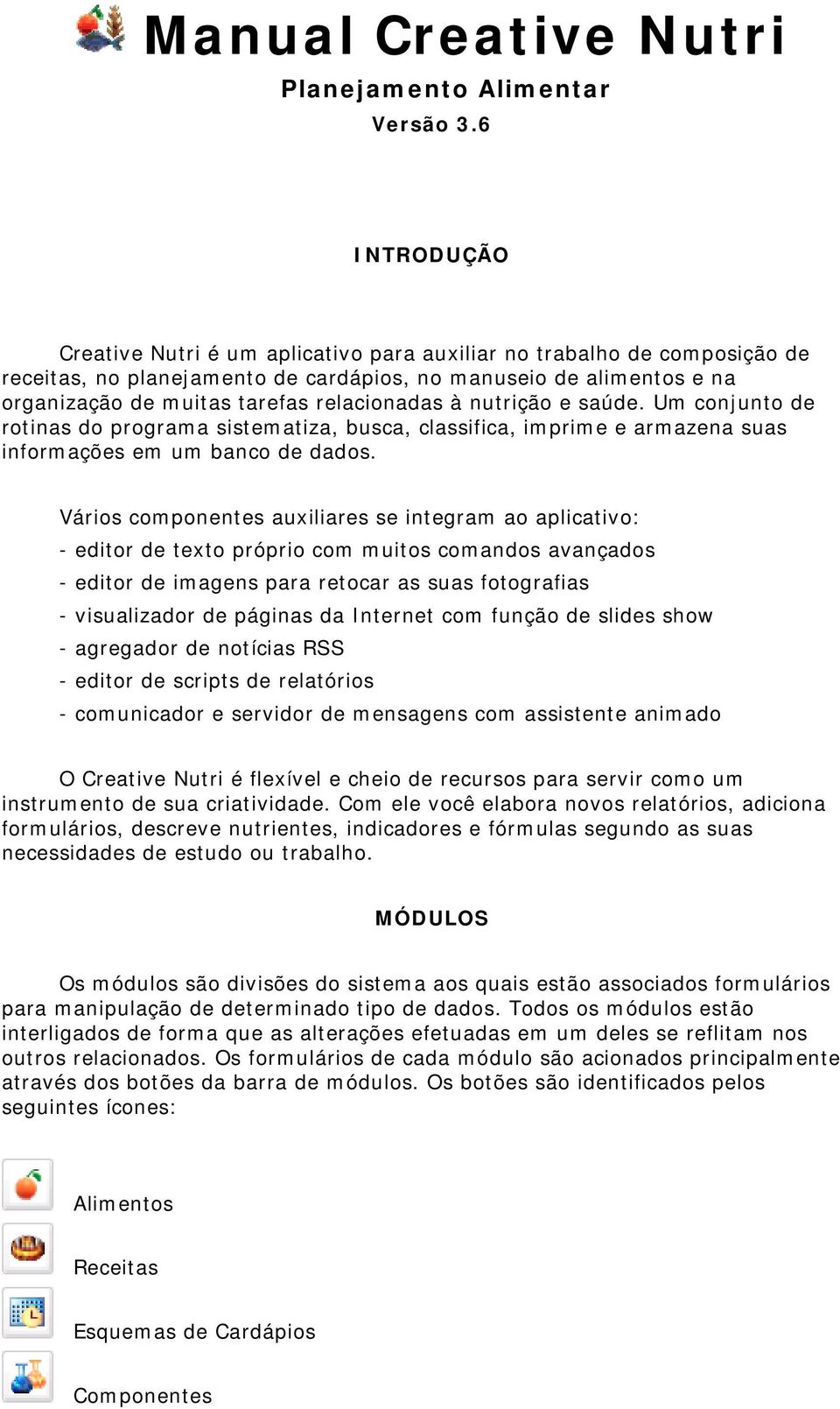 à nutrição e saúde. Um conjunto de rotinas do programa sistematiza, busca, classifica, imprime e armazena suas informações em um banco de dados.