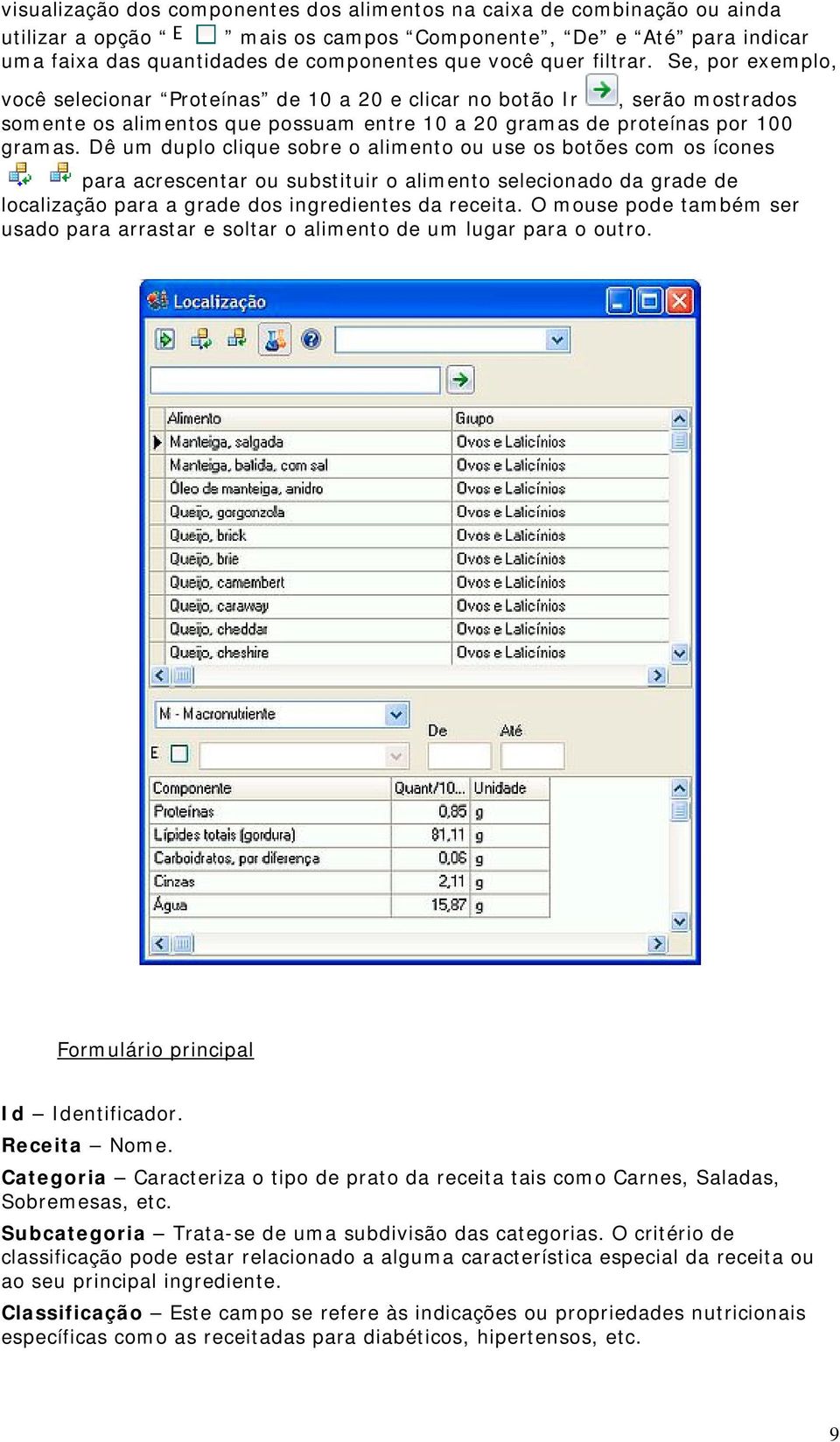 Dê um duplo clique sobre o alimento ou use os botões com os ícones para acrescentar ou substituir o alimento selecionado da grade de localização para a grade dos ingredientes da receita.