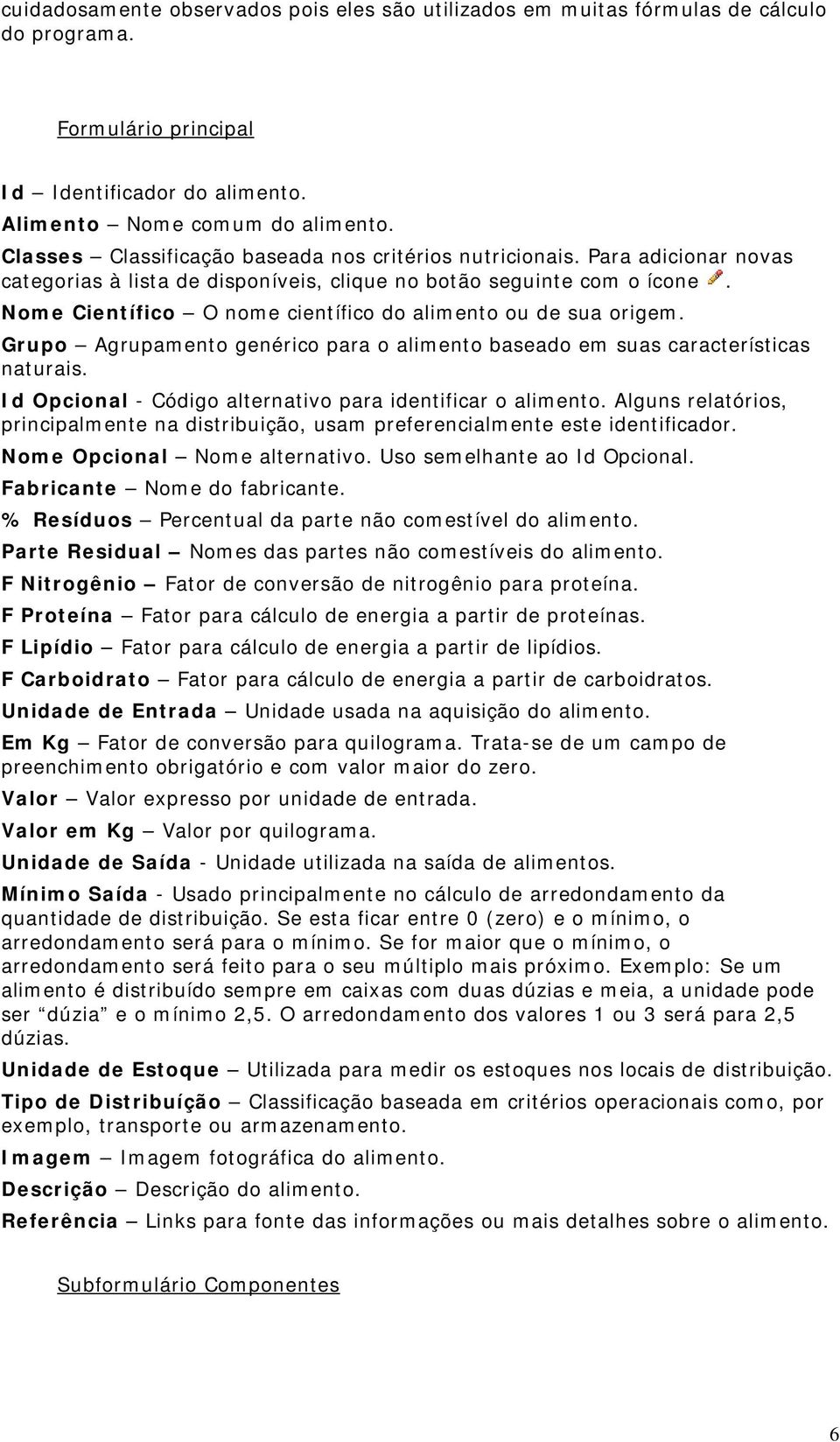 Nome Científico O nome científico do alimento ou de sua origem. Grupo Agrupamento genérico para o alimento baseado em suas características naturais.