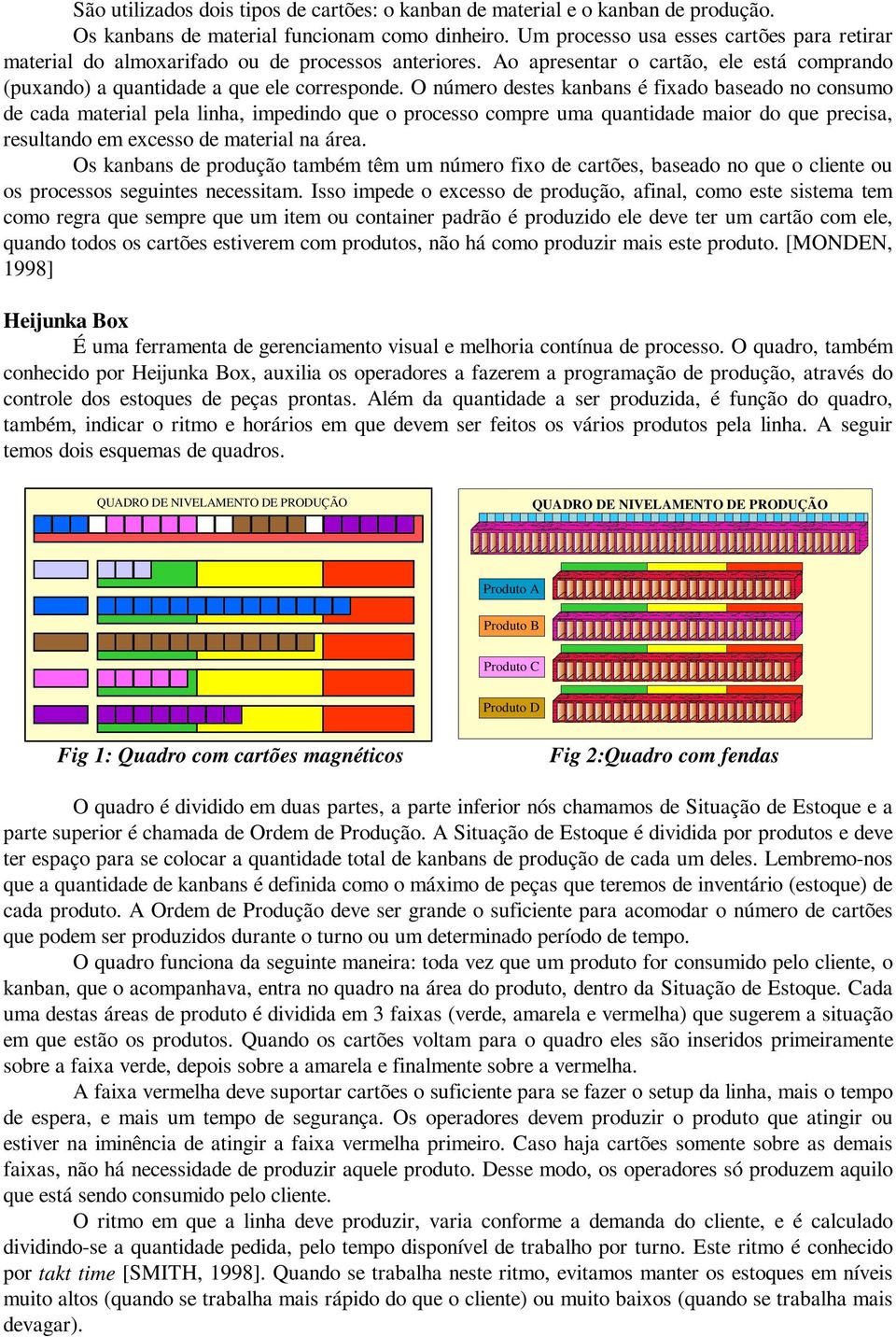 O número destes kanbans é fixado baseado no consumo de cada material pela linha, impedindo que o processo compre uma quantidade maior do que precisa, resultando em excesso de material na área.