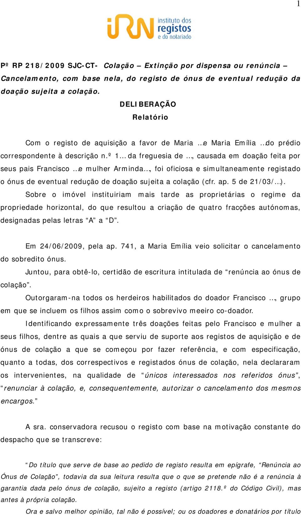 º 1 da freguesia de, causada em doação feita por seus pais Francisco e mulher Arminda, foi oficiosa e simultaneamente registado o ónus de eventual redução de doação sujeita a colação (cfr. ap.