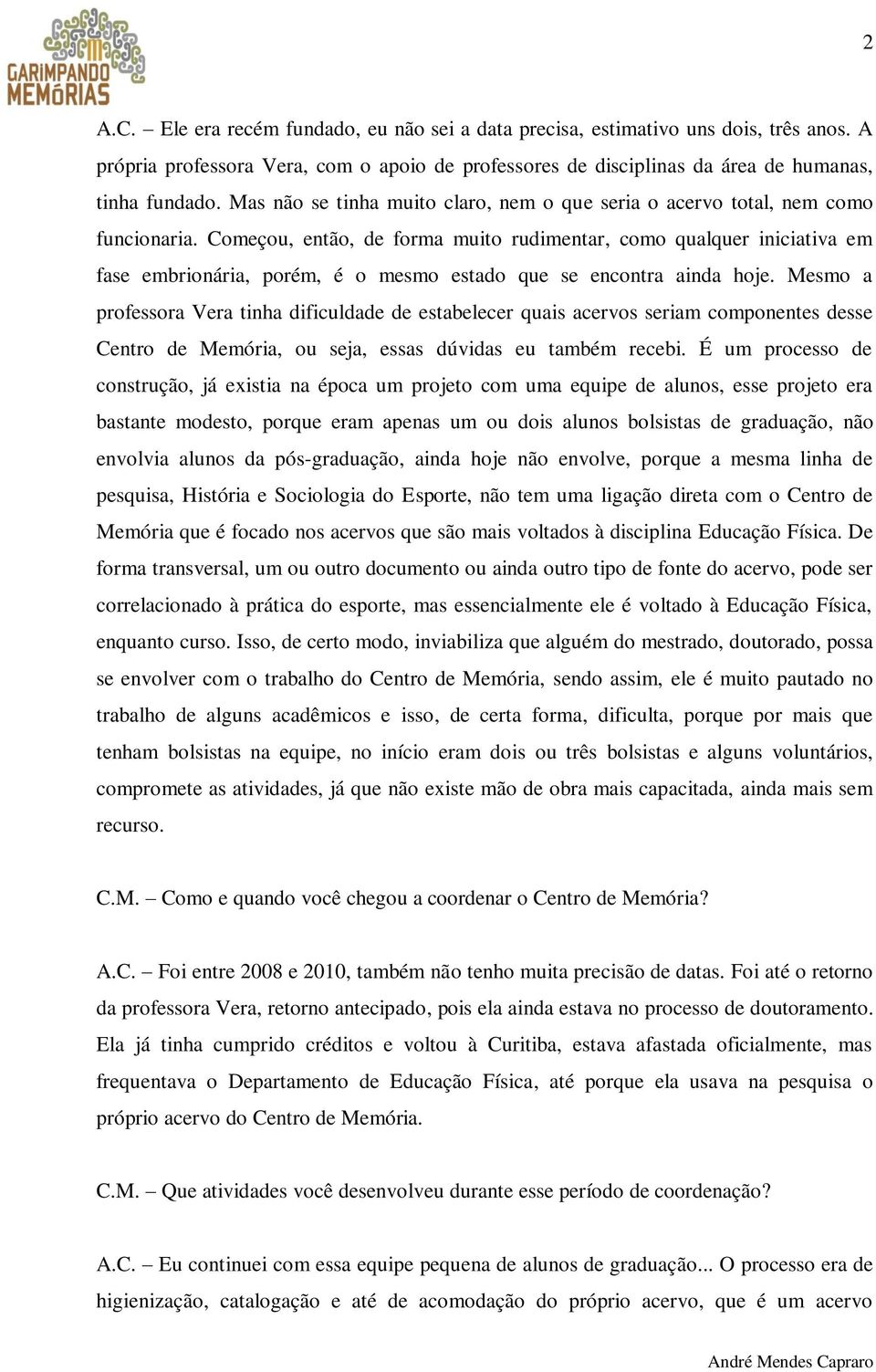 Começou, então, de forma muito rudimentar, como qualquer iniciativa em fase embrionária, porém, é o mesmo estado que se encontra ainda hoje.