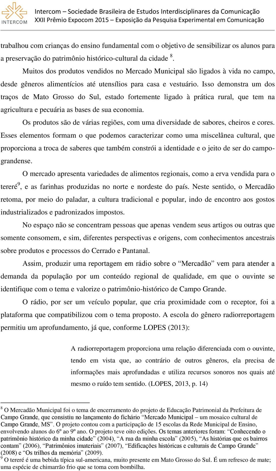 Isso demonstra um dos traços de Mato Grosso do Sul, estado fortemente ligado à prática rural, que tem na agricultura e pecuária as bases de sua economia.