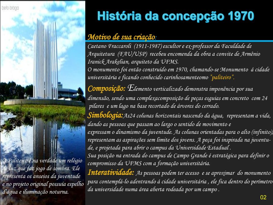 O monumento foi então construído em 1970, chamando-se Monumento á cidade universitária e ficando conhecido carinhosamenteomo paliteiro.