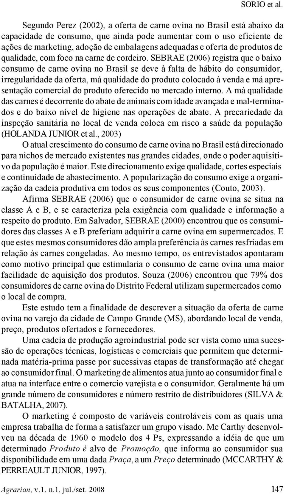 SEBRAE (2006) registra que o baixo consumo de carne ovina no Brasil se deve à falta de hábito do consumidor, irregularidade da oferta, má qualidade do produto colocado à venda e má apresentação