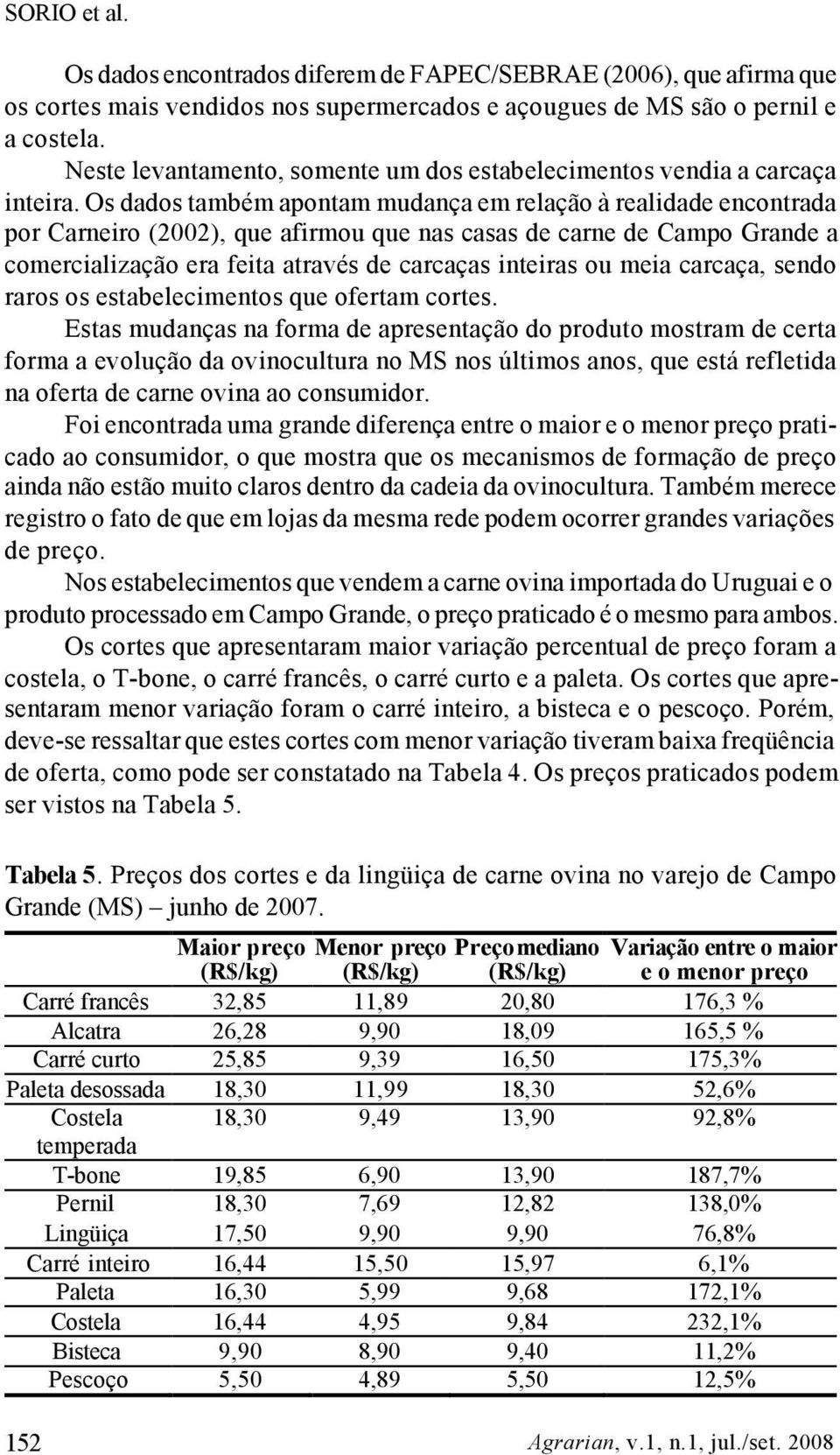 Os dados também apontam mudança em relação à realidade encontrada por Carneiro (2002), que afirmou que nas casas de carne de Campo Grande a comercialização era feita através de carcaças inteiras ou