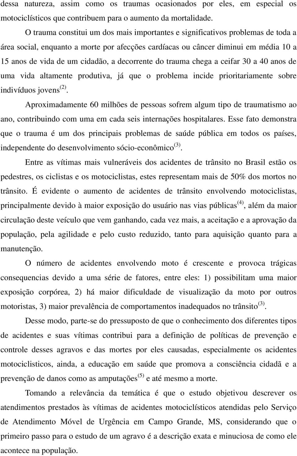 decorrente do trauma chega a ceifar 30 a 40 anos de uma vida altamente produtiva, já que o problema incide prioritariamente sobre indivíduos jovens (2).