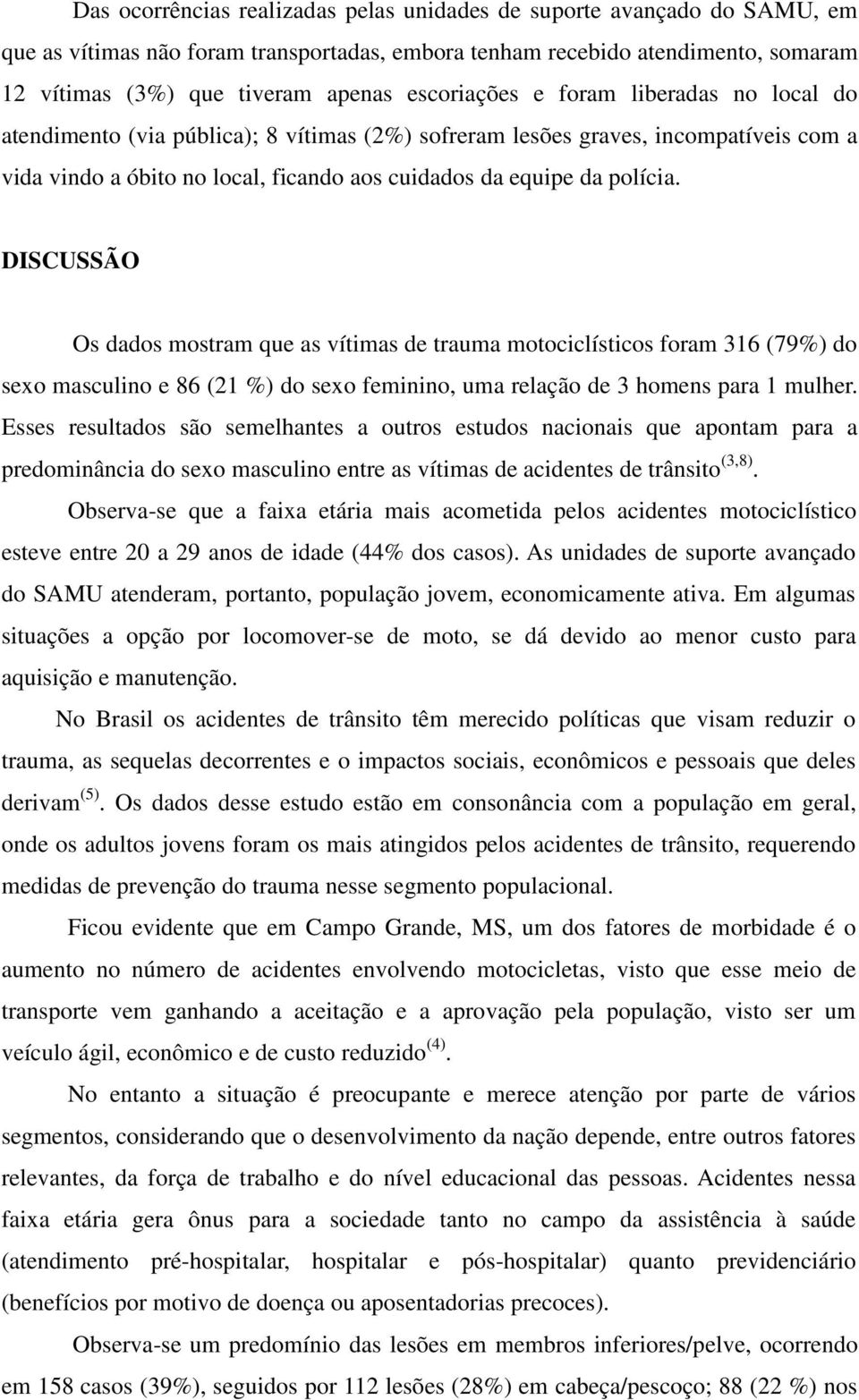 DISCUSSÃO Os dados mostram que as vítimas de trauma motociclísticos foram 316 (79%) do sexo masculino e 86 (21 %) do sexo feminino, uma relação de 3 homens para 1 mulher.