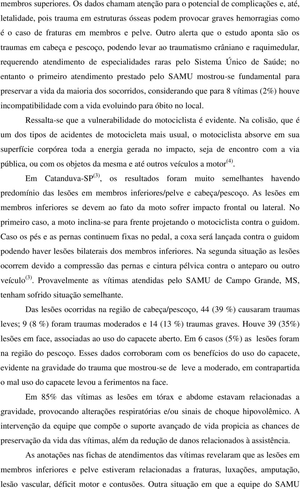 Outro alerta que o estudo aponta são os traumas em cabeça e pescoço, podendo levar ao traumatismo crâniano e raquimedular, requerendo atendimento de especialidades raras pelo Sistema Único de Saúde;