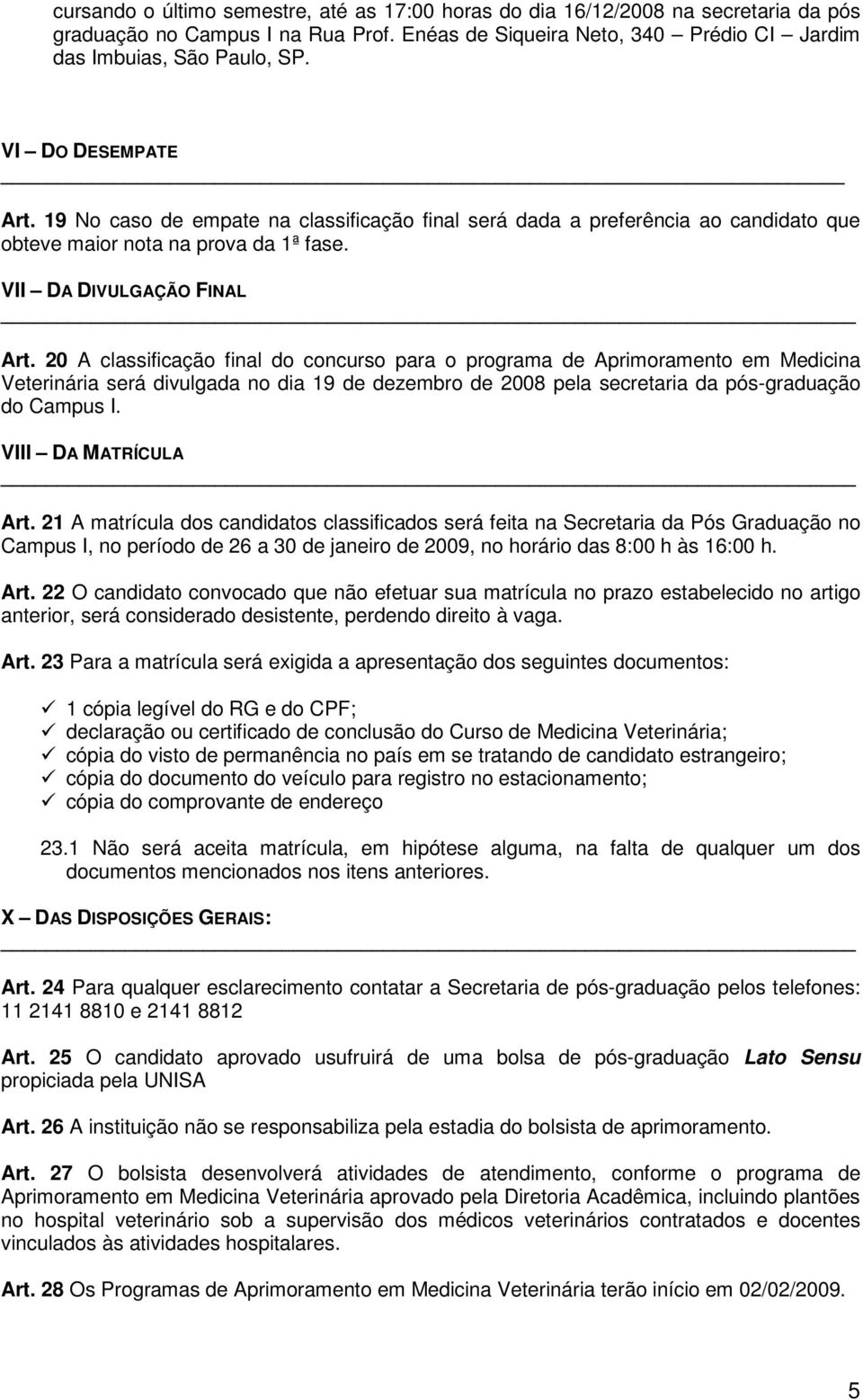 20 A classificação final do concurso para o programa de Aprimoramento em Medicina Veterinária será divulgada no dia 19 de dezembro de 2008 pela secretaria da pós-graduação do Campus I.