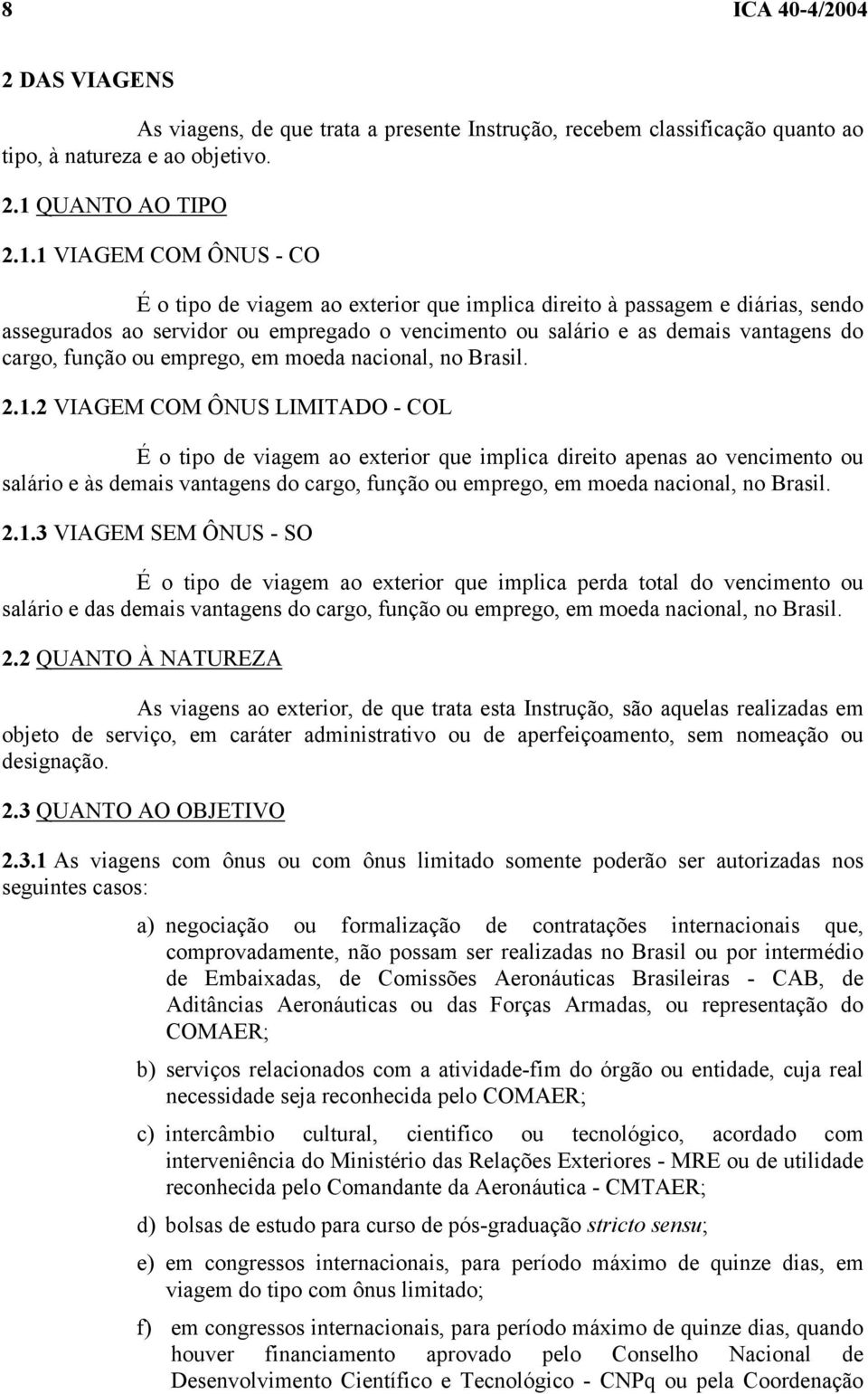 1 VIAGEM COM ÔNUS - CO É o tipo de viagem ao exterior que implica direito à passagem e diárias, sendo assegurados ao servidor ou empregado o vencimento ou salário e as demais vantagens do cargo,