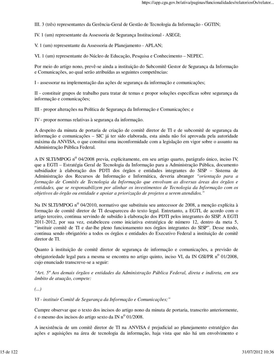 Por meio do artigo nono, prevê-se ainda a instituição do Subcomitê Gestor de Segurança da Informação e Comunicações, ao qual serão atribuídas as seguintes competências: I - assessorar na