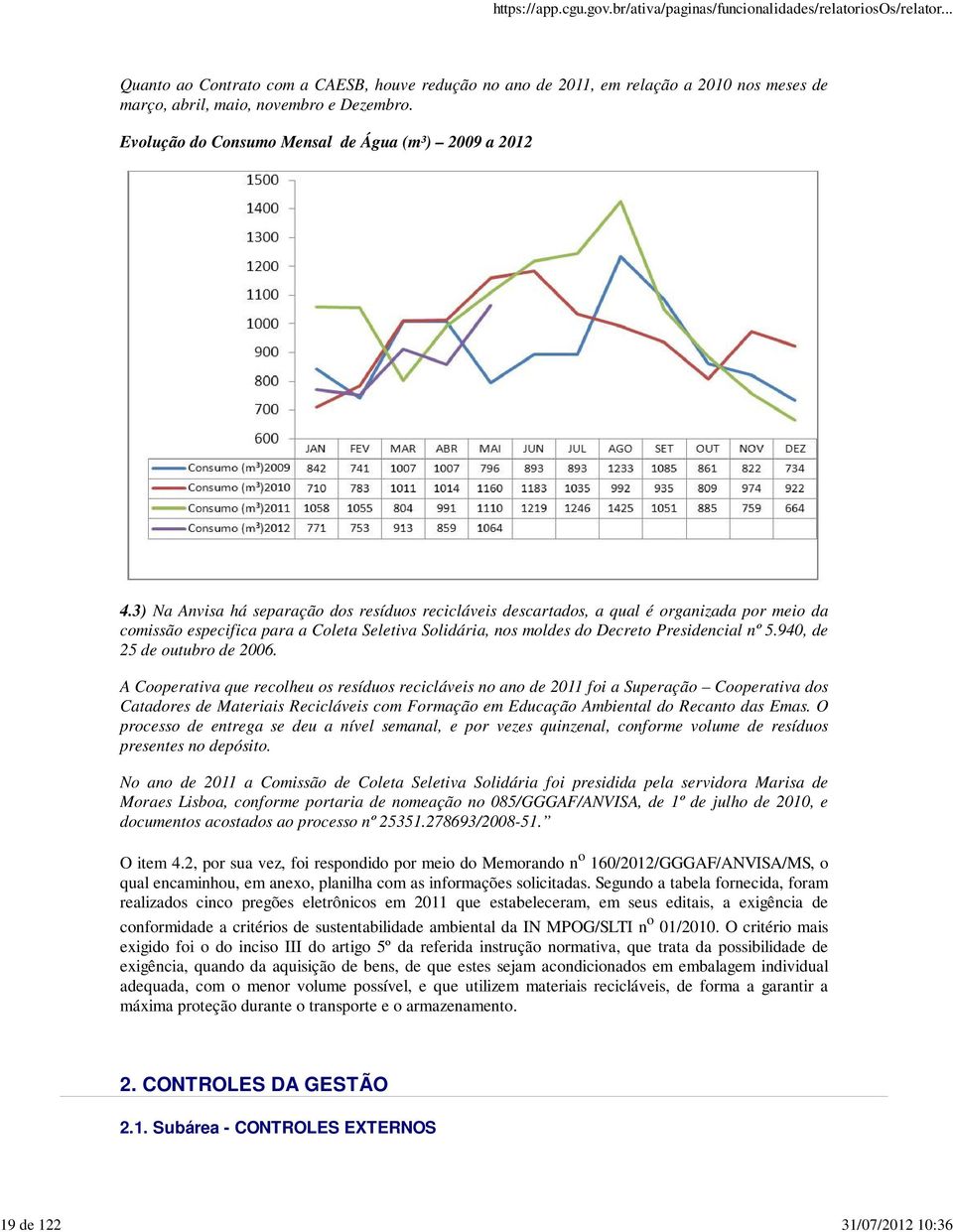 3) Na Anvisa há separação dos resíduos recicláveis descartados, a qual é organizada por meio da comissão especifica para a Coleta Seletiva Solidária, nos moldes do Decreto Presidencial nº 5.