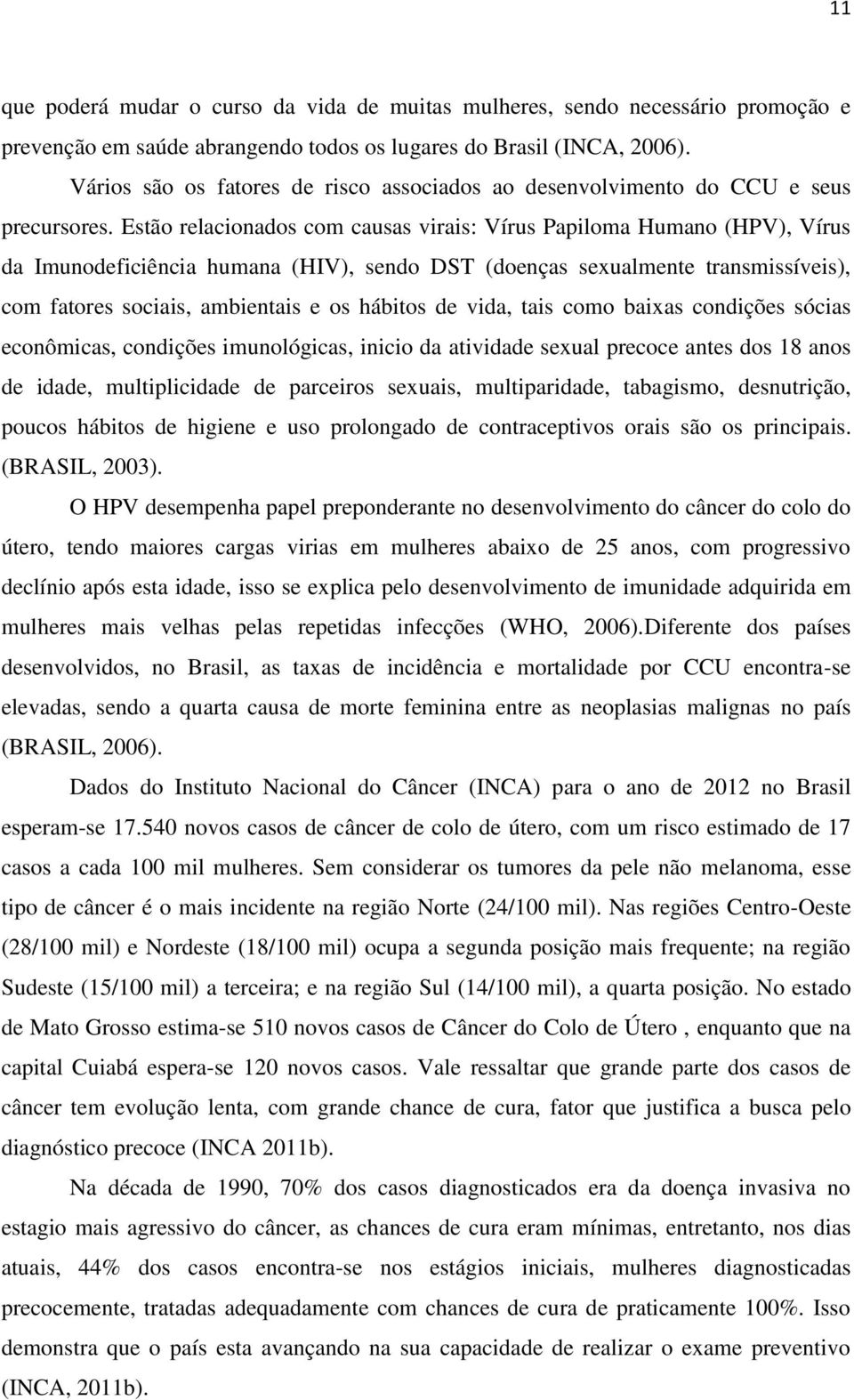 Estão relacionados com causas virais: Vírus Papiloma Humano (HPV), Vírus da Imunodeficiência humana (HIV), sendo DST (doenças sexualmente transmissíveis), com fatores sociais, ambientais e os hábitos