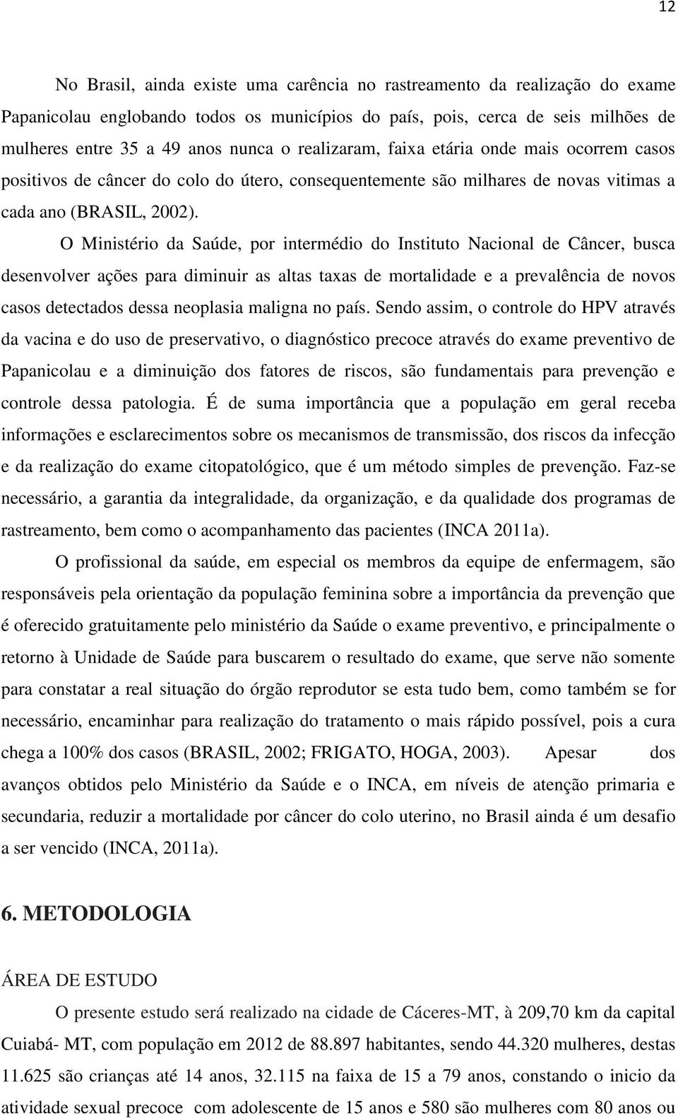 O Ministério da Saúde, por intermédio do Instituto Nacional de Câncer, busca desenvolver ações para diminuir as altas taxas de mortalidade e a prevalência de novos casos detectados dessa neoplasia