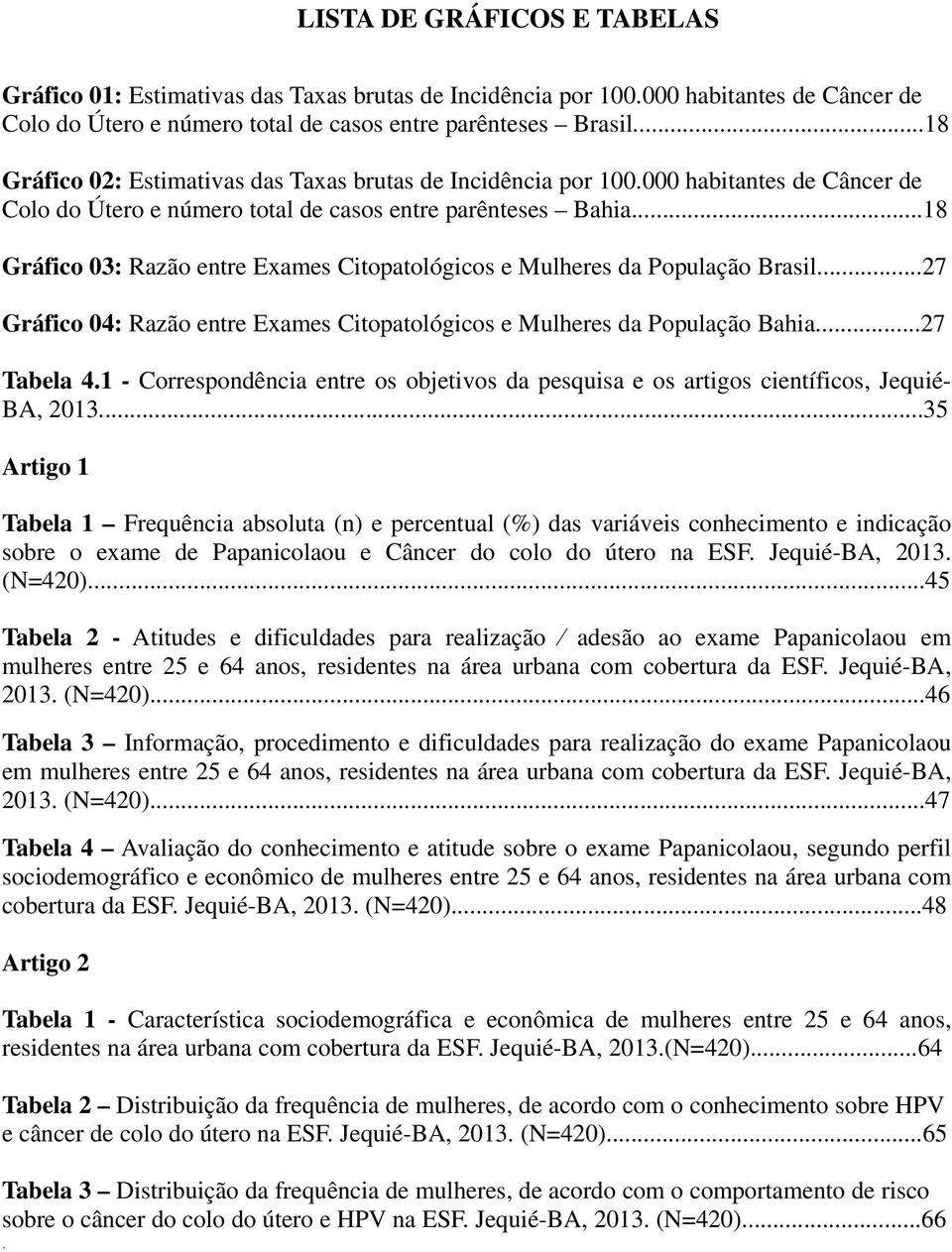 ..18 Gráfico 03: Razão entre Exames Citopatológicos e Mulheres da População Brasil...27 Gráfico 04: Razão entre Exames Citopatológicos e Mulheres da População Bahia...27 Tabela 4.