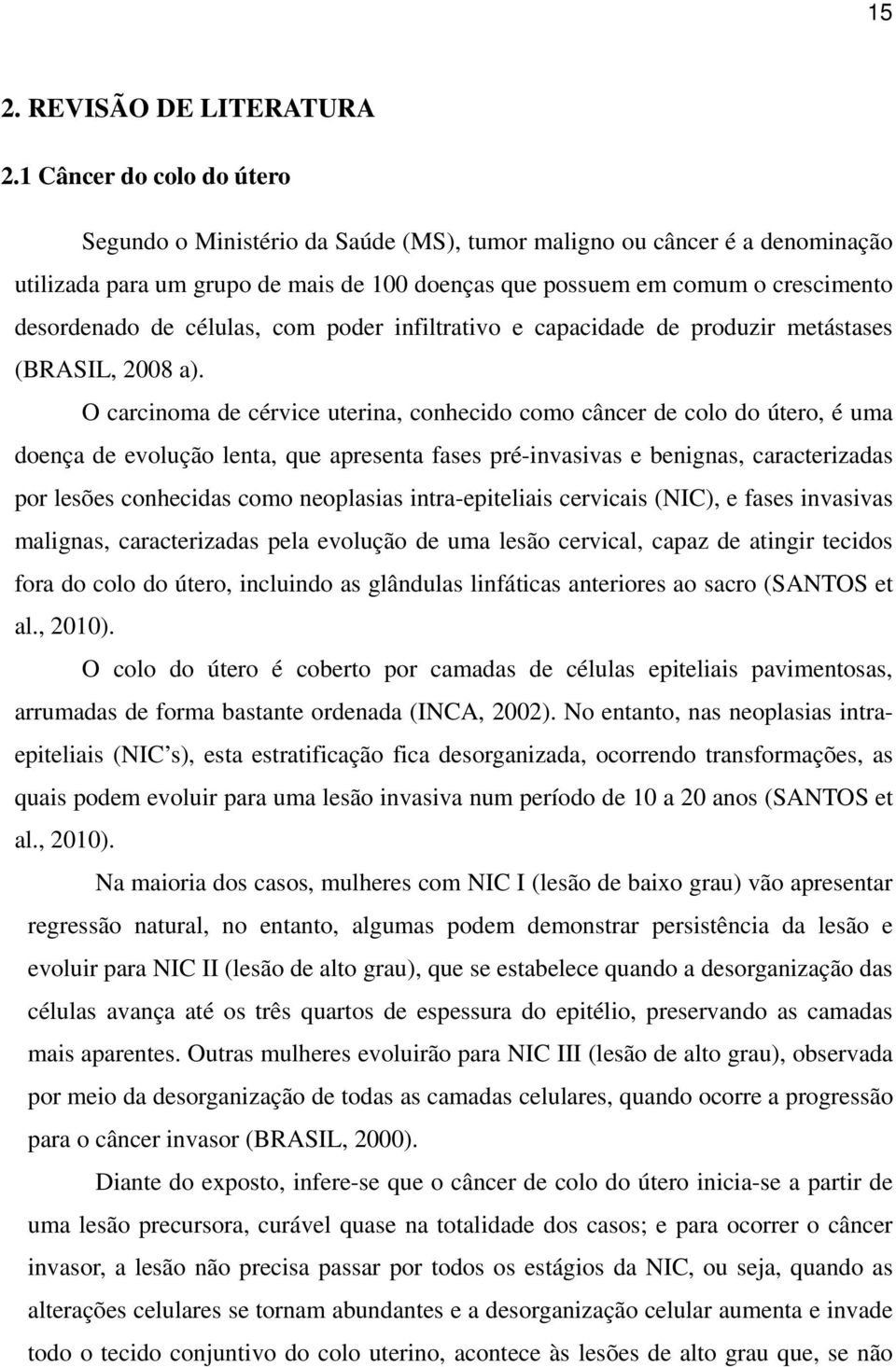 células, com poder infiltrativo e capacidade de produzir metástases (BRASIL, 2008 a).