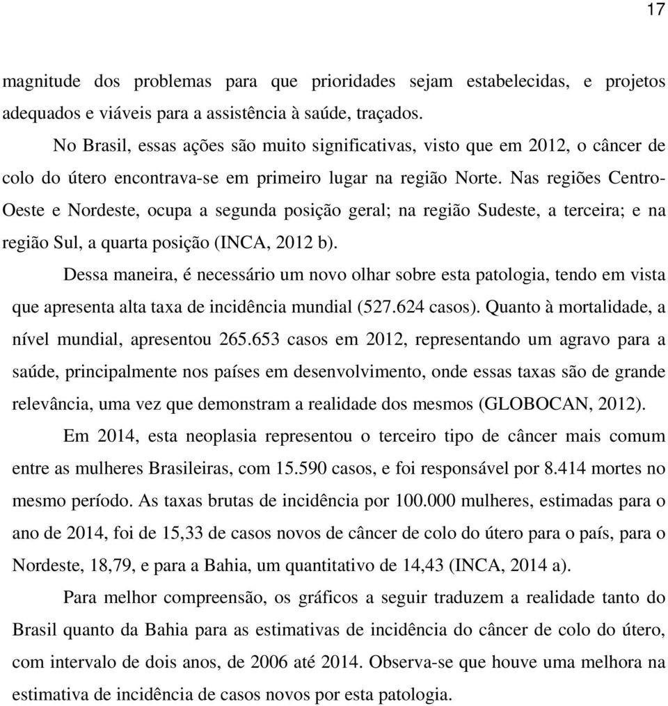 Nas regiões Centro- Oeste e Nordeste, ocupa a segunda posição geral; na região Sudeste, a terceira; e na região Sul, a quarta posição (INCA, 2012 b).