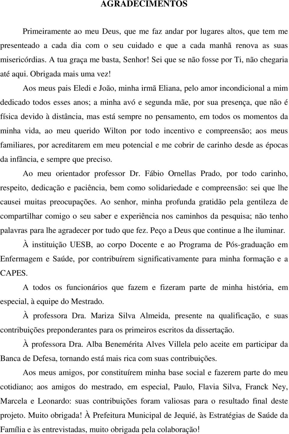 Aos meus pais Eledi e João, minha irmã Eliana, pelo amor incondicional a mim dedicado todos esses anos; a minha avó e segunda mãe, por sua presença, que não é física devido à distância, mas está