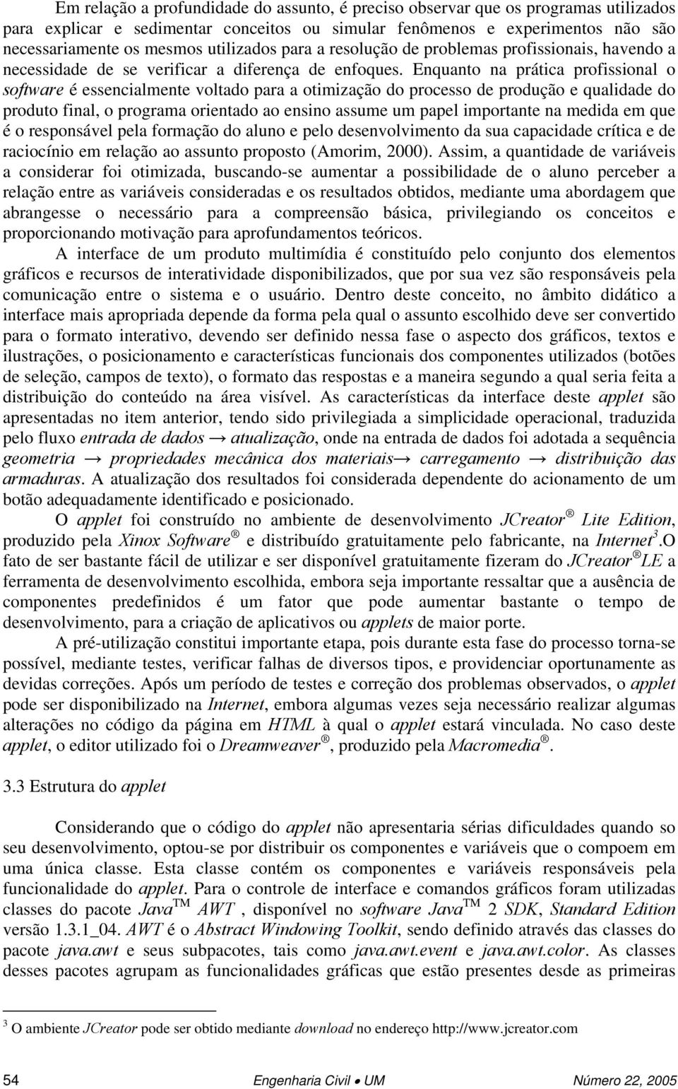 Enquanto na prática profissional o software é essencialmente voltado para a otimização do processo de produção e qualidade do produto final, o programa orientado ao ensino assume um papel importante