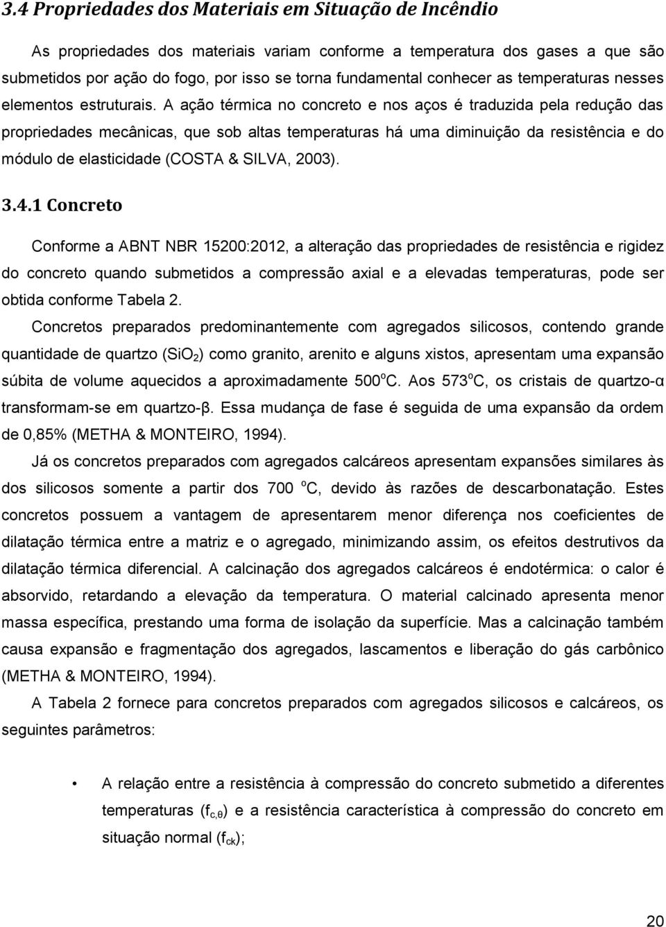 A ação térmica no concreto e nos aços é traduzida pela redução das propriedades mecânicas, que sob altas temperaturas há uma diminuição da resistência e do módulo de elasticidade (COSTA & SILVA,