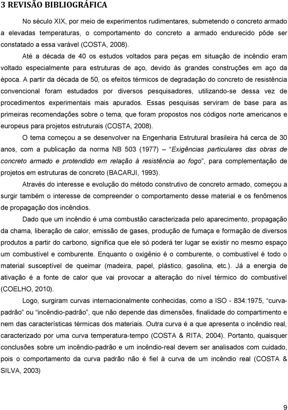 Até a década de 40 os estudos voltados para peças em situação de incêndio eram voltado especialmente para estruturas de aço, devido às grandes construções em aço da época.