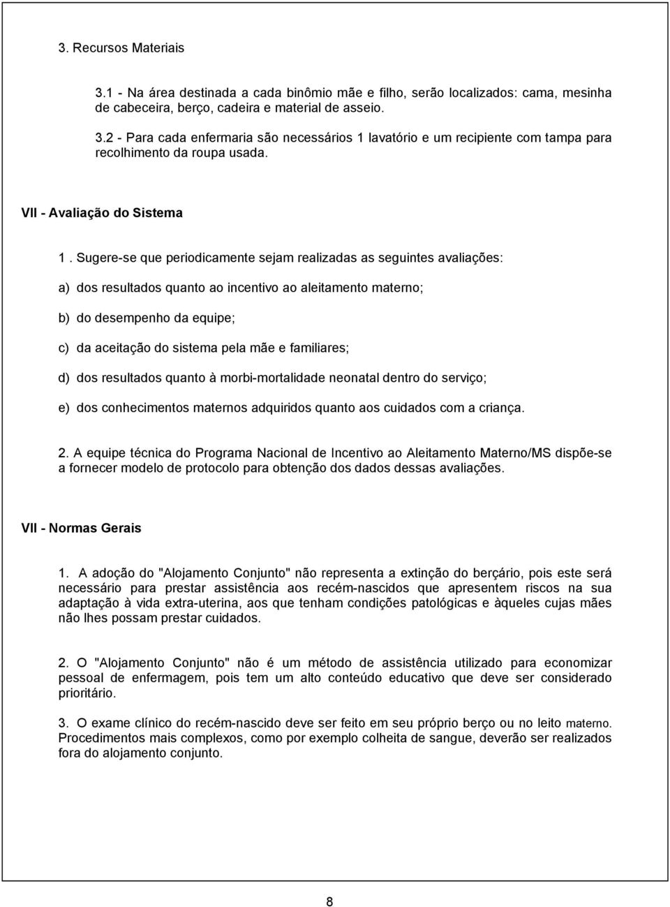 Sugere-se que periodicamente sejam realizadas as seguintes avaliações: a) dos resultados quanto ao incentivo ao aleitamento materno; b) do desempenho da equipe; c) da aceitação do sistema pela mãe e