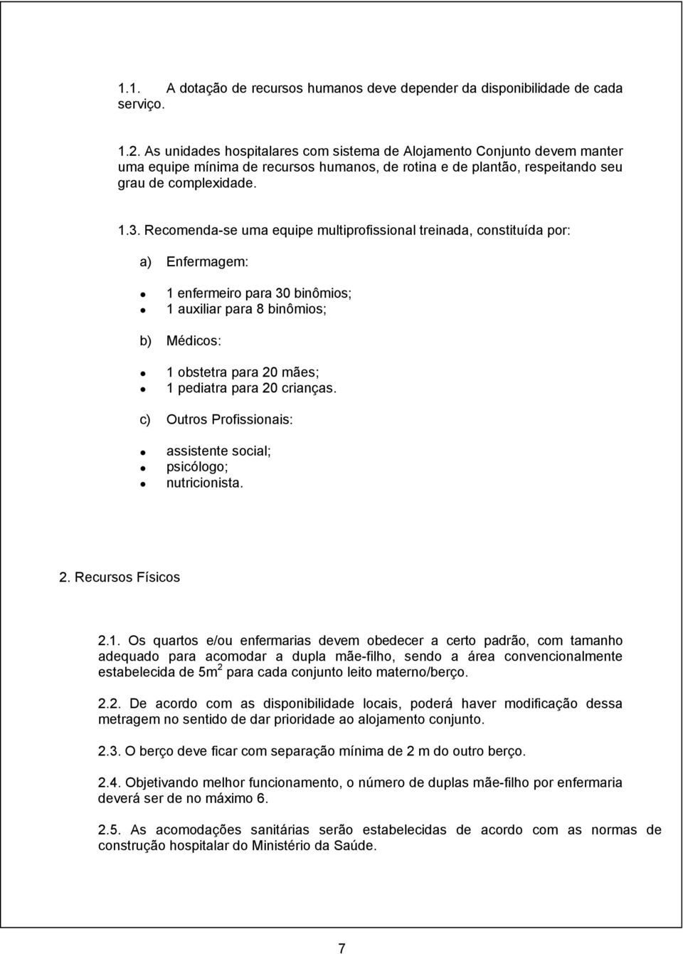 Recomenda-se uma equipe multiprofissional treinada, constituída por: a) Enfermagem: 1 enfermeiro para 30 binômios; 1 auxiliar para 8 binômios; b) Médicos: 1 obstetra para 20 mães; 1 pediatra para 20