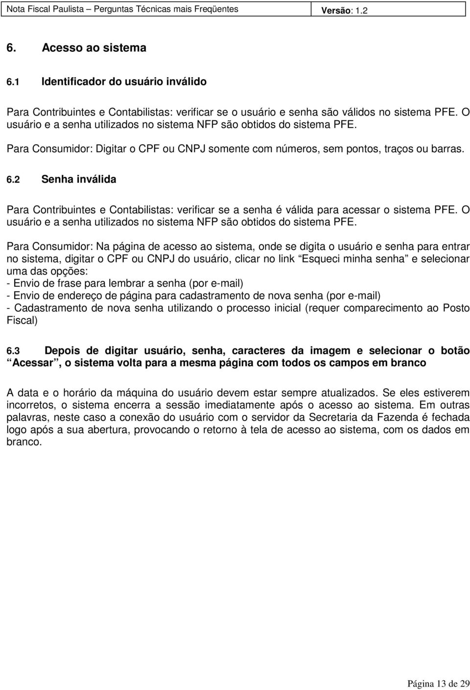 2 Senha inválida Para Contribuintes e Contabilistas: verificar se a senha é válida para acessar o sistema PFE. O usuário e a senha utilizados no sistema NFP são obtidos do sistema PFE.