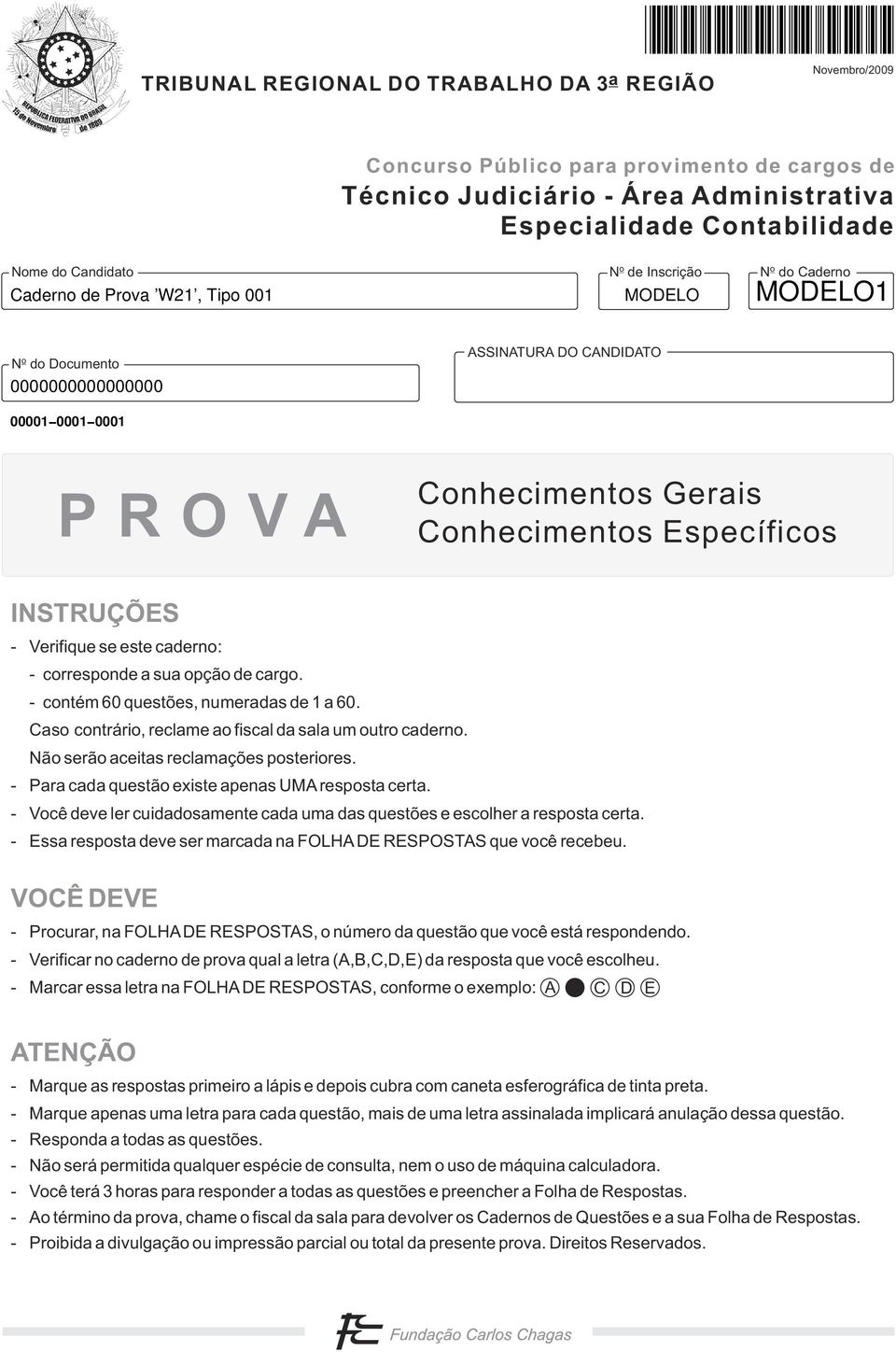 caderno: - corresponde a sua opção de cargo. - contém 60 questões, numeradas de 1 a 60. Caso contrário, reclame ao fiscal da sala um outro caderno. Não serão aceitas reclamações posteriores.