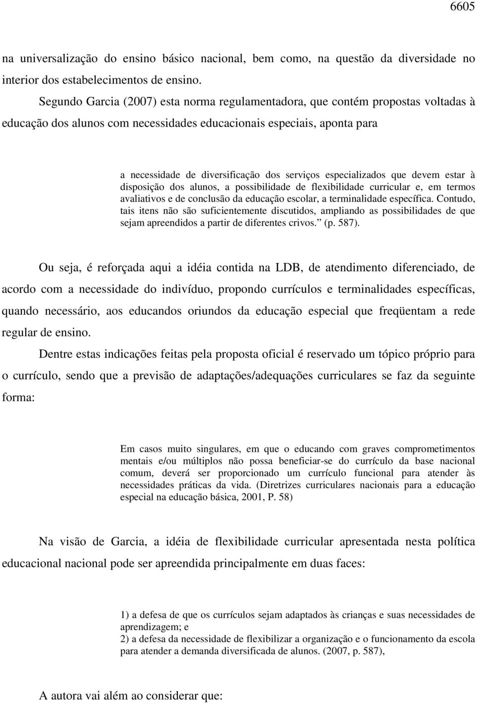 especializados que devem estar à disposição dos alunos, a possibilidade de flexibilidade curricular e, em termos avaliativos e de conclusão da educação escolar, a terminalidade específica.